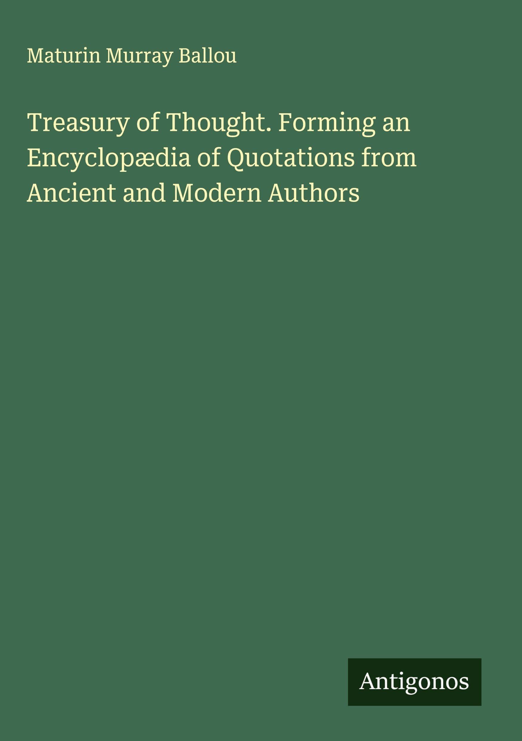 Treasury of Thought. Forming an Encyclopædia of Quotations from Ancient and Modern Authors Classics