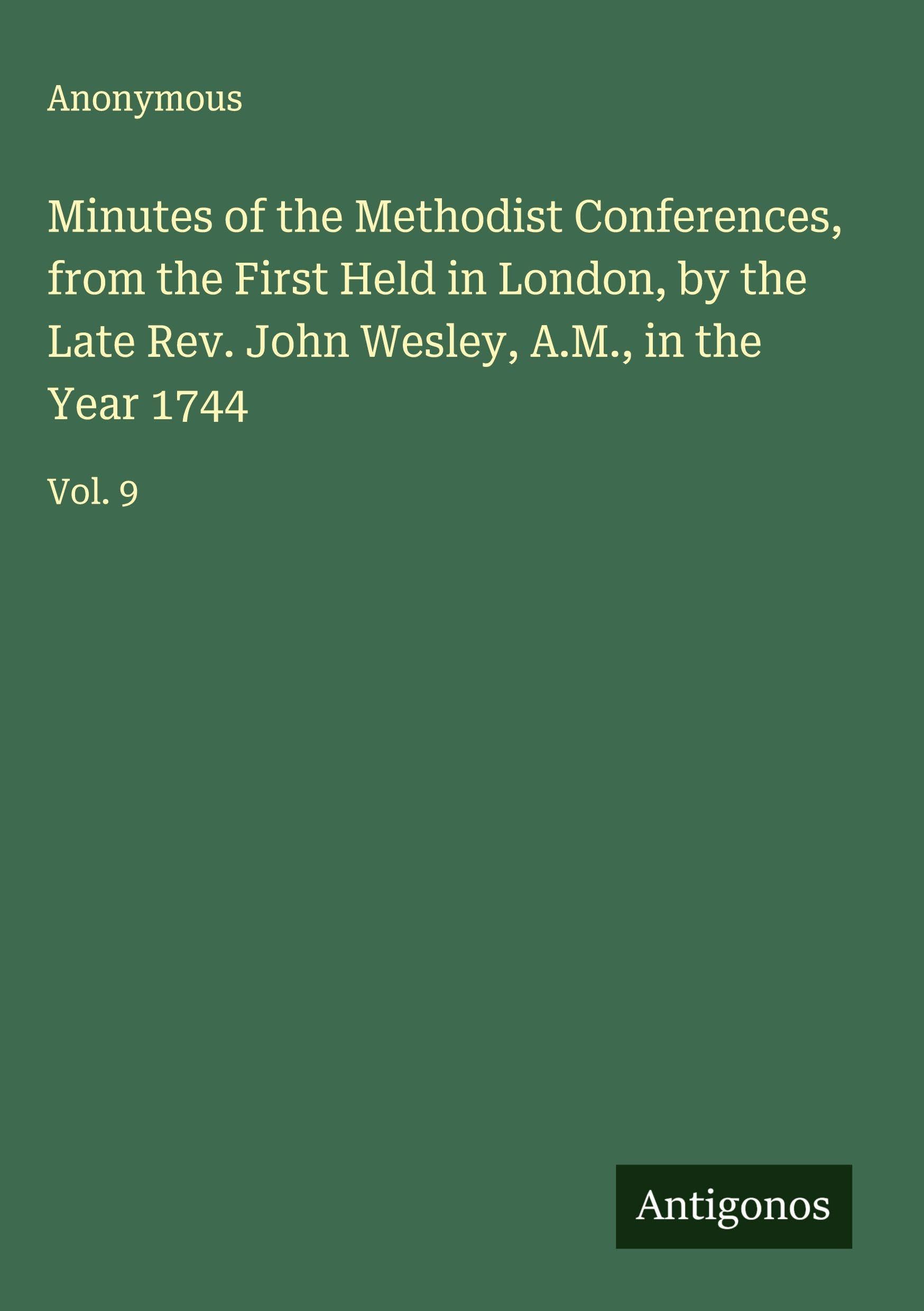 Minutes of the Methodist Conferences, from the First Held in London, by the Late Rev. John Wesley, A.M., in the Year 1744 Classics