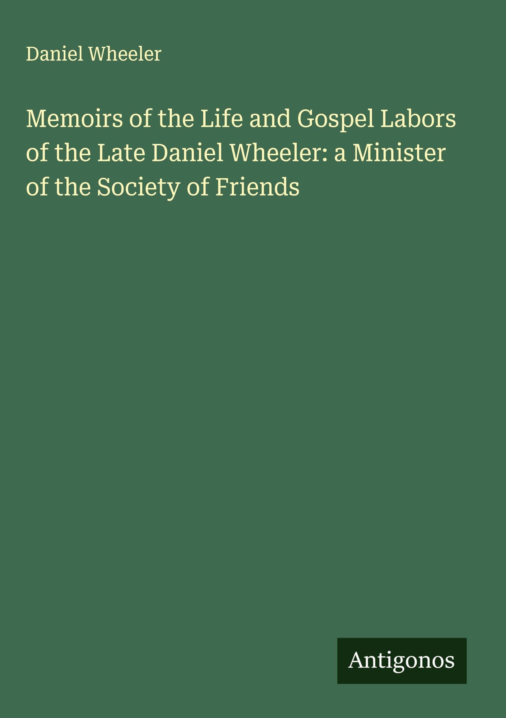 Memoirs of the Life and Gospel Labors of the Late Daniel Wheeler: a Minister of the Society of Friends Classics