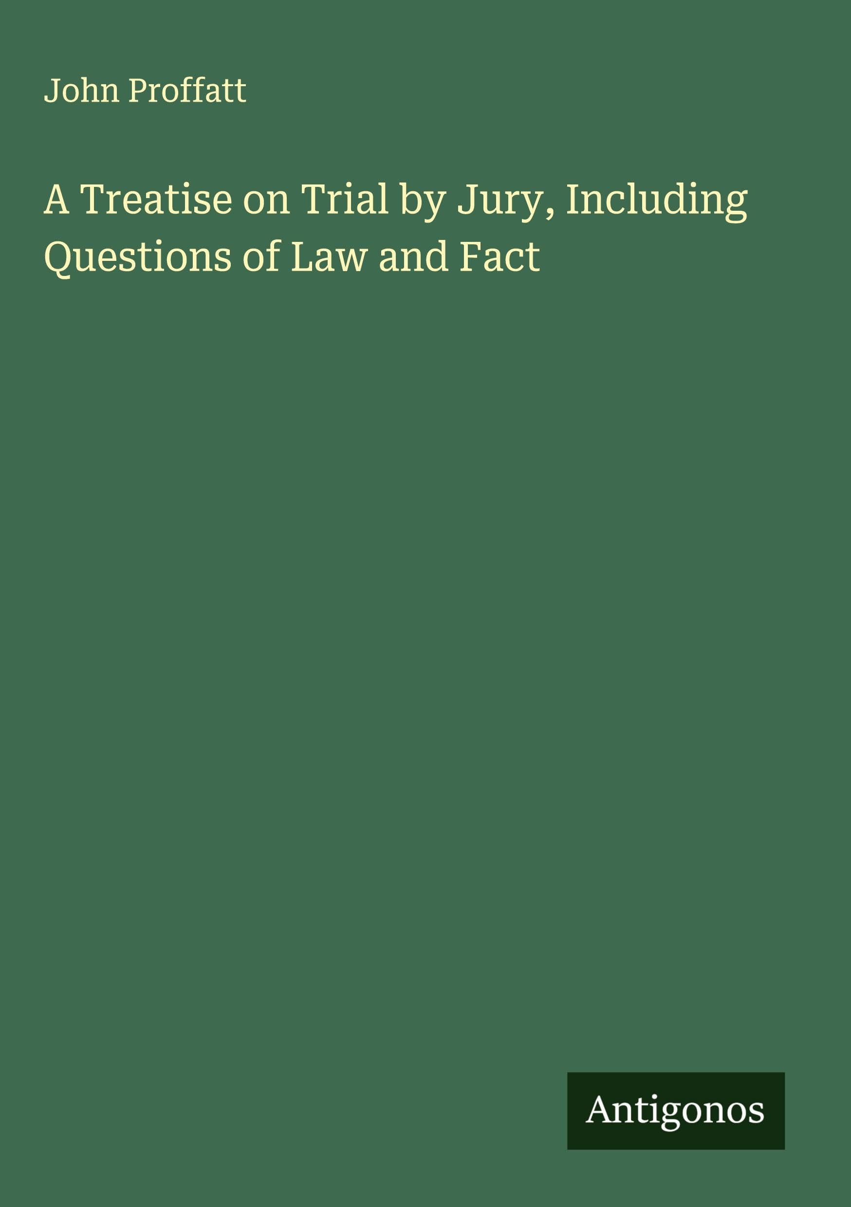 A Treatise on Trial by Jury, Including Questions of Law and Fact Classics