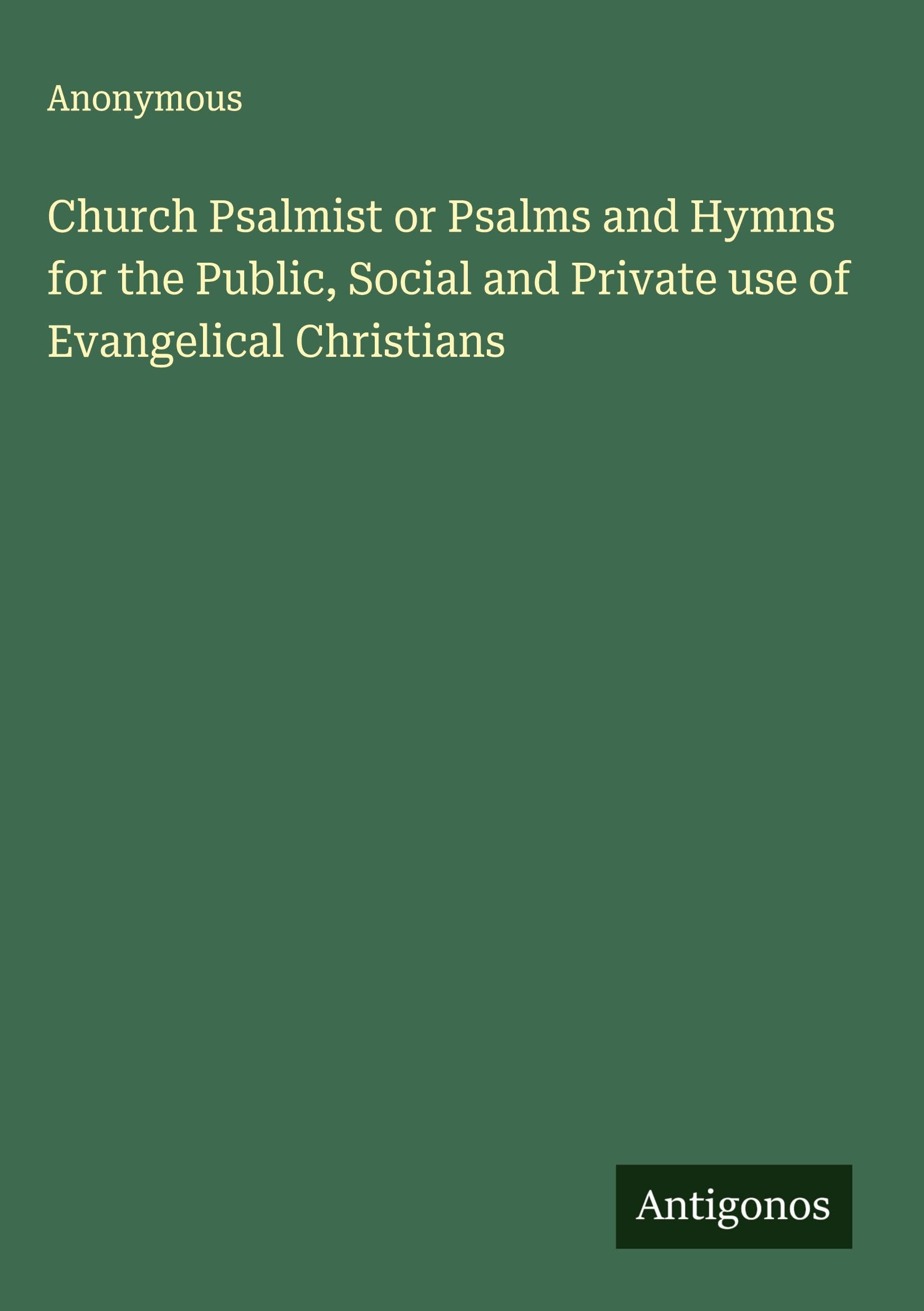 Church Psalmist or Psalms and Hymns for the Public, Social and Private use of Evangelical Christians Classics