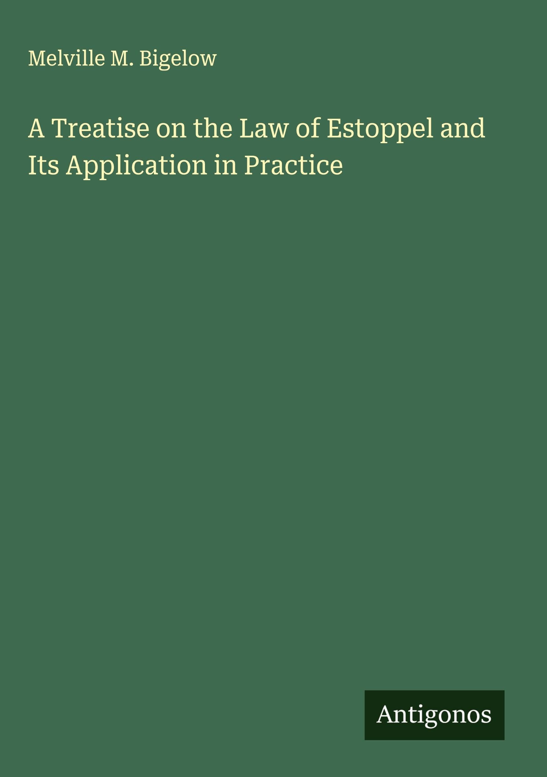 A Treatise on the Law of Estoppel and Its Application in Practice Classics