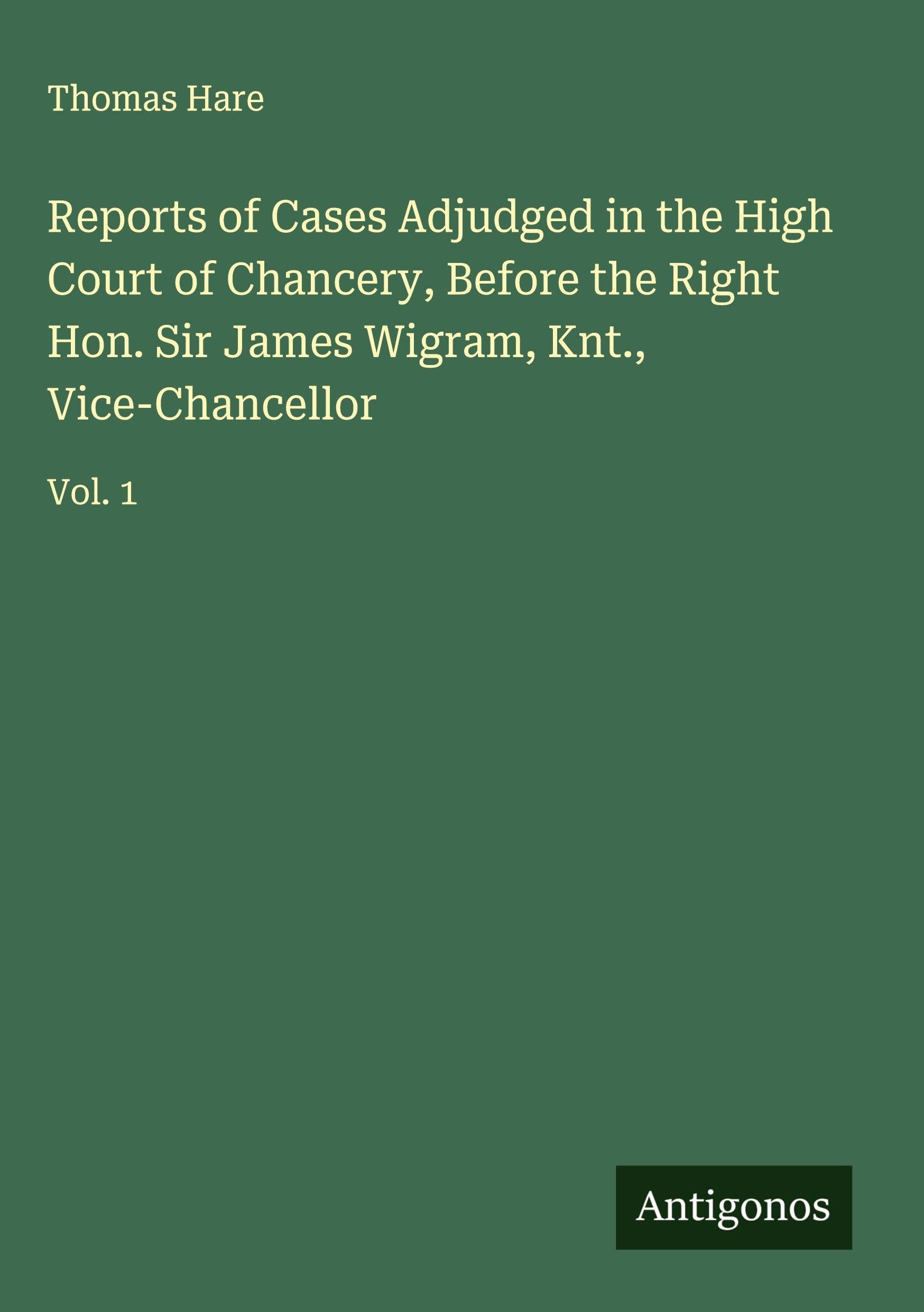 Reports of Cases Adjudged in the High Court of Chancery, Before the Right Hon. Sir James Wigram, Knt., Vice-Chancellor Classics