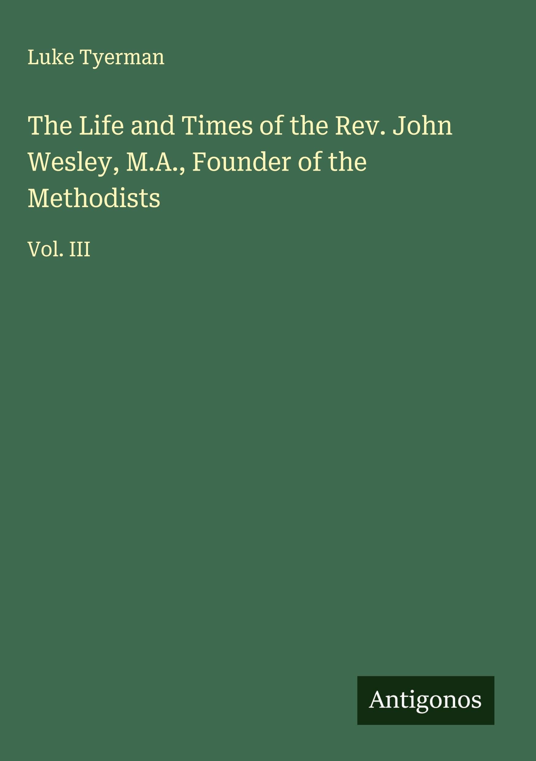 The Life and Times of the Rev. John Wesley, M.A., Founder of the Methodists Classics