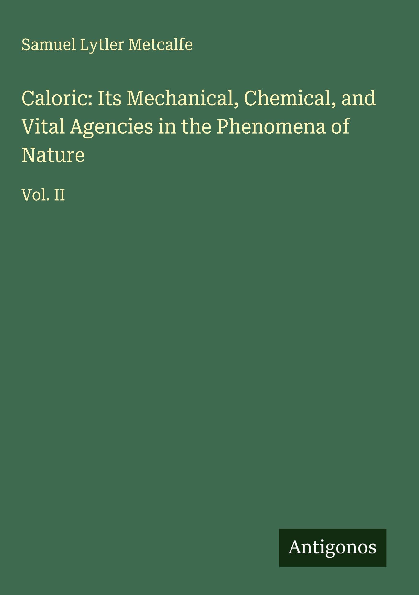 Caloric: Its Mechanical, Chemical, and Vital Agencies in the Phenomena of Nature Classics