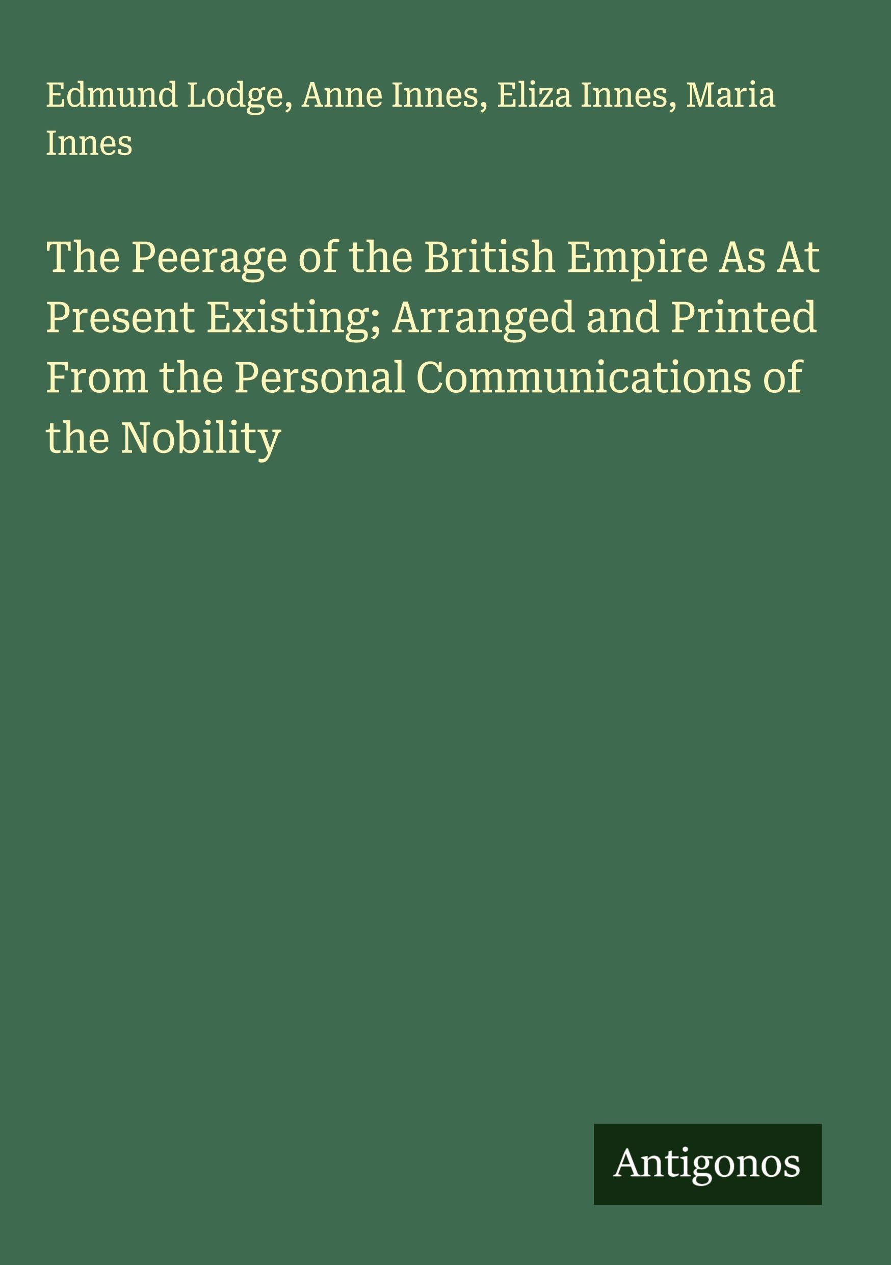 The Peerage of the British Empire As At Present Existing; Arranged and Printed From the Personal Communications of the Nobility Classics