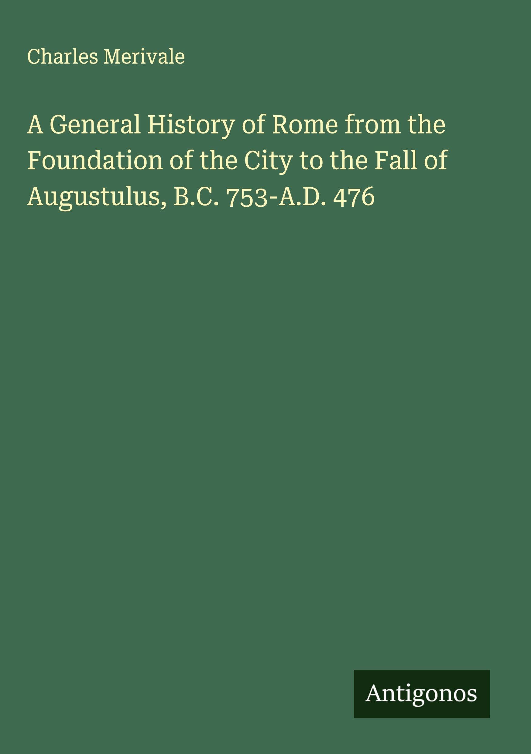 A General History of Rome from the Foundation of the City to the Fall of Augustulus, B.C. 753-A.D. 476 Classics