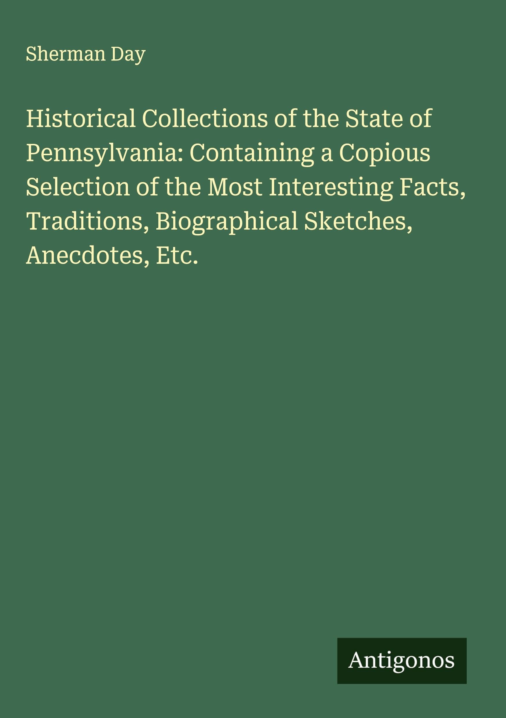 Historical Collections of the State of Pennsylvania: Containing a Copious Selection of the Most Interesting Facts, Traditions, Biographical Sketches, Anecdotes, Etc. Classics
