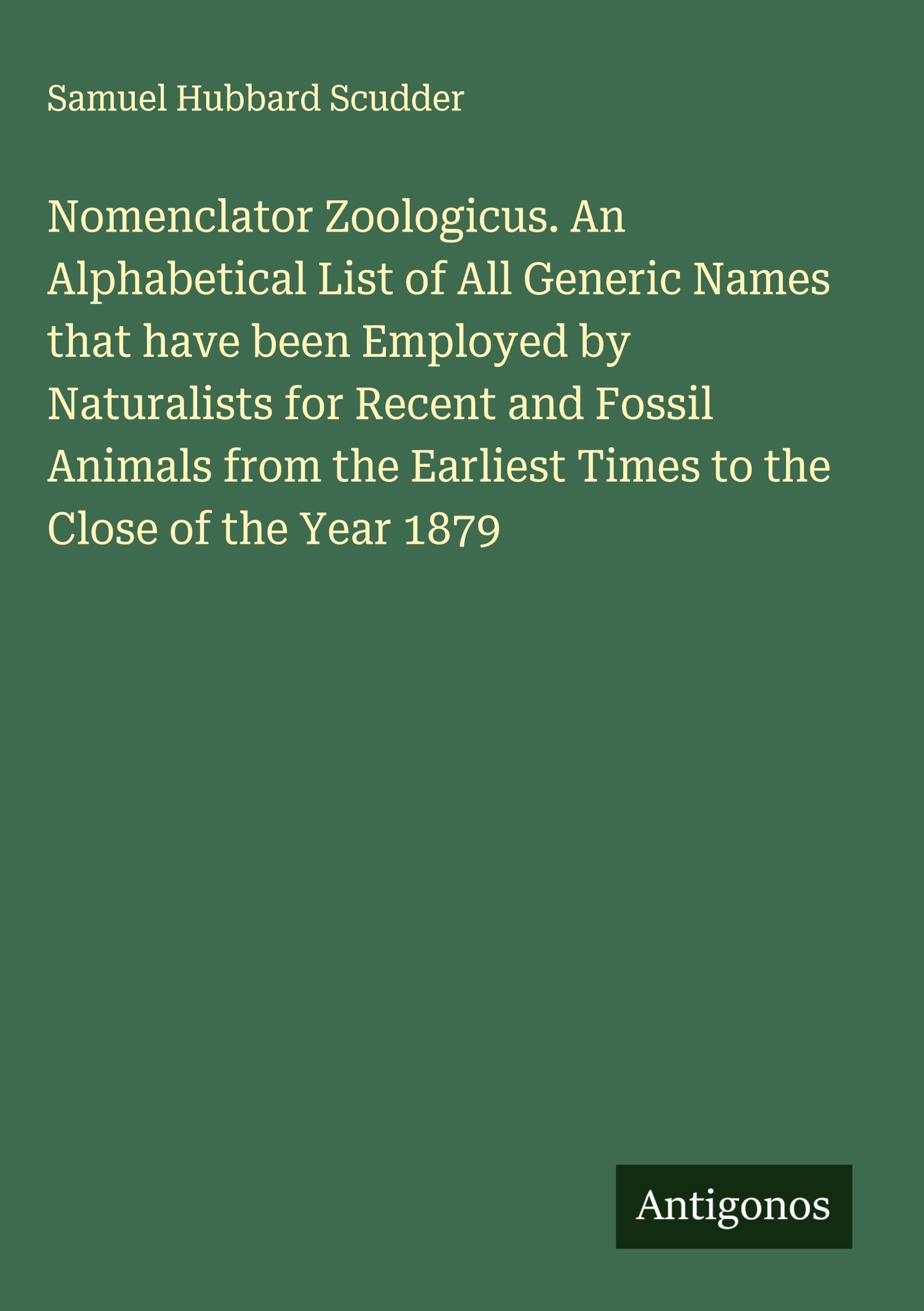 Nomenclator Zoologicus. An Alphabetical List of All Generic Names that have been Employed by Naturalists for Recent and Fossil Animals from the Earliest Times to the Close of the Year 1879 Classics
