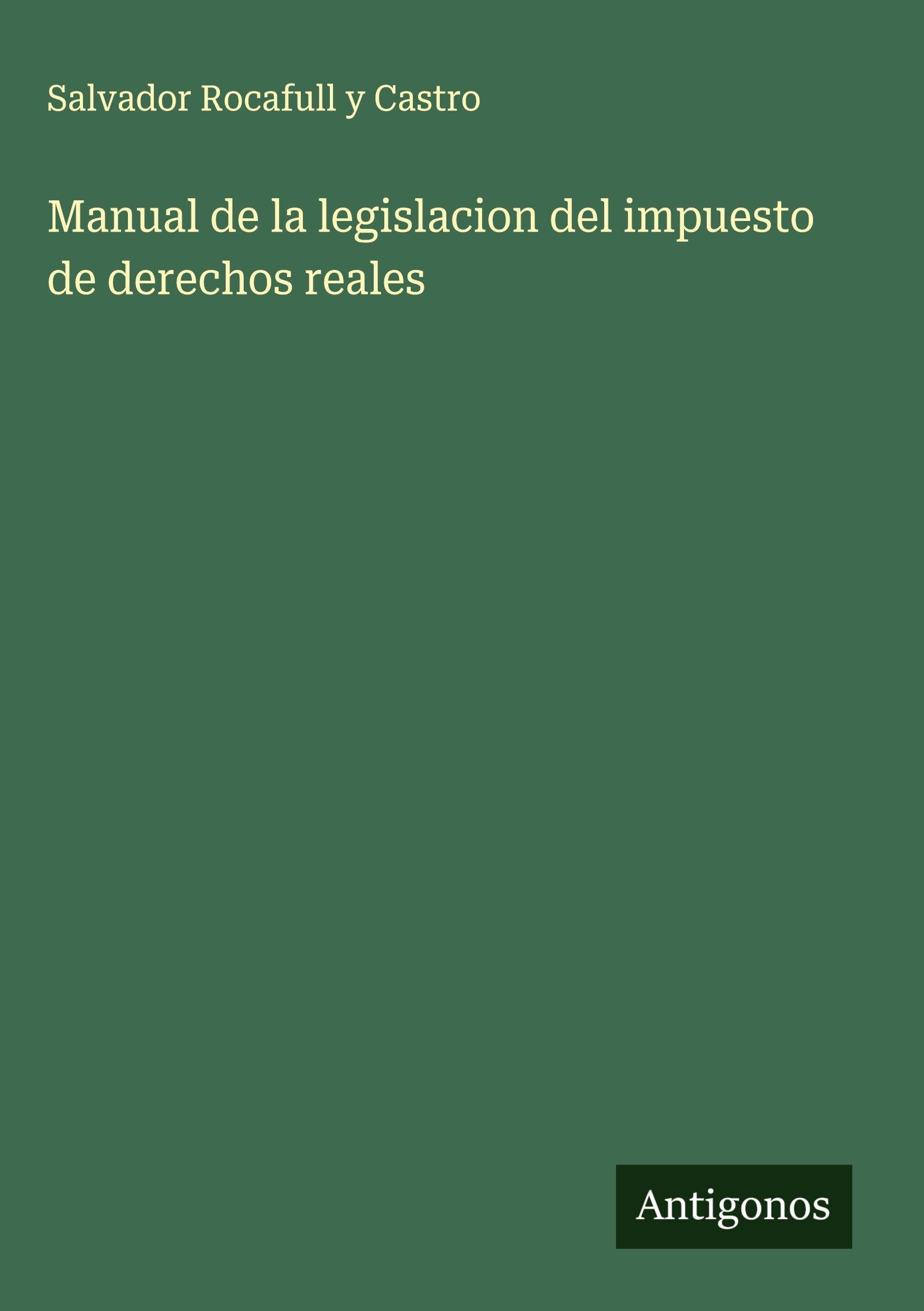 Manual de la legislacion del impuesto de derechos reales Classics