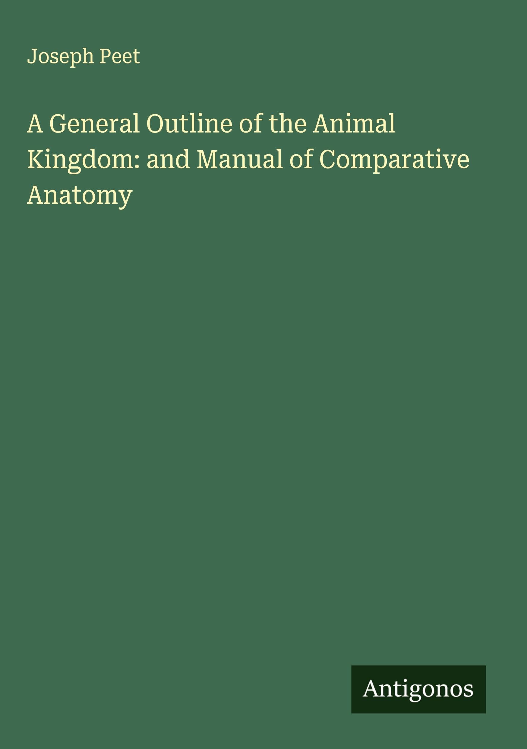 A General Outline of the Animal Kingdom: and Manual of Comparative Anatomy Classics