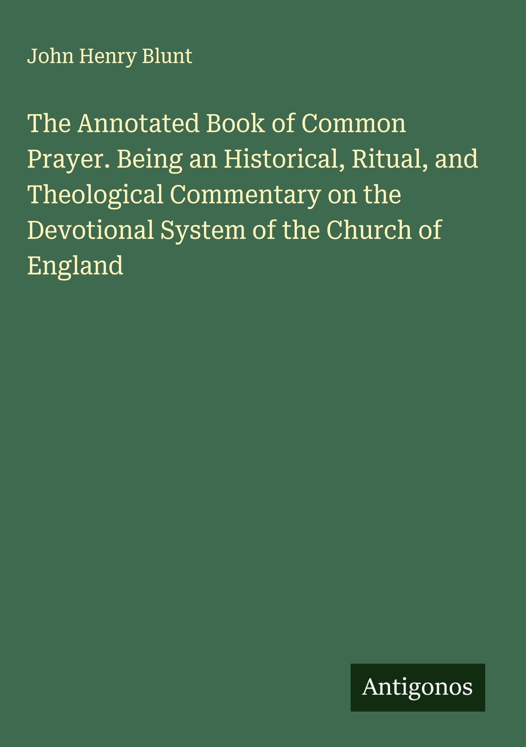 The Annotated Book of Common Prayer. Being an Historical, Ritual, and Theological Commentary on the Devotional System of the Church of England Classics