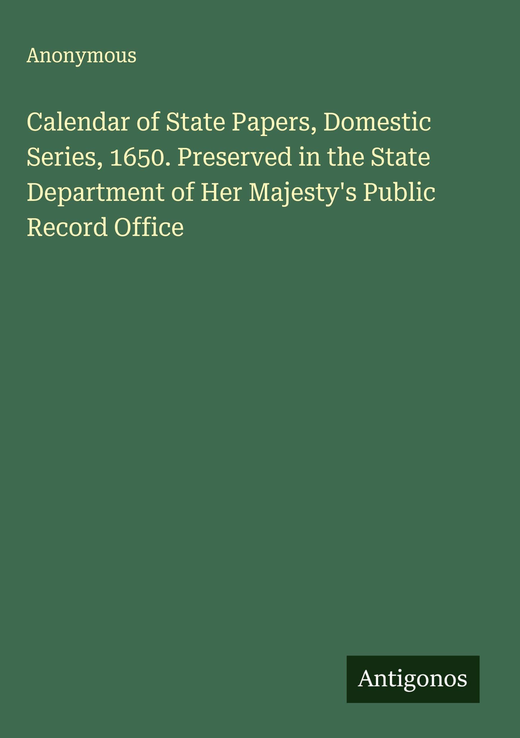Calendar of State Papers, Domestic Series, 1650. Preserved in the State Department of Her Majesty's Public Record Office Classics