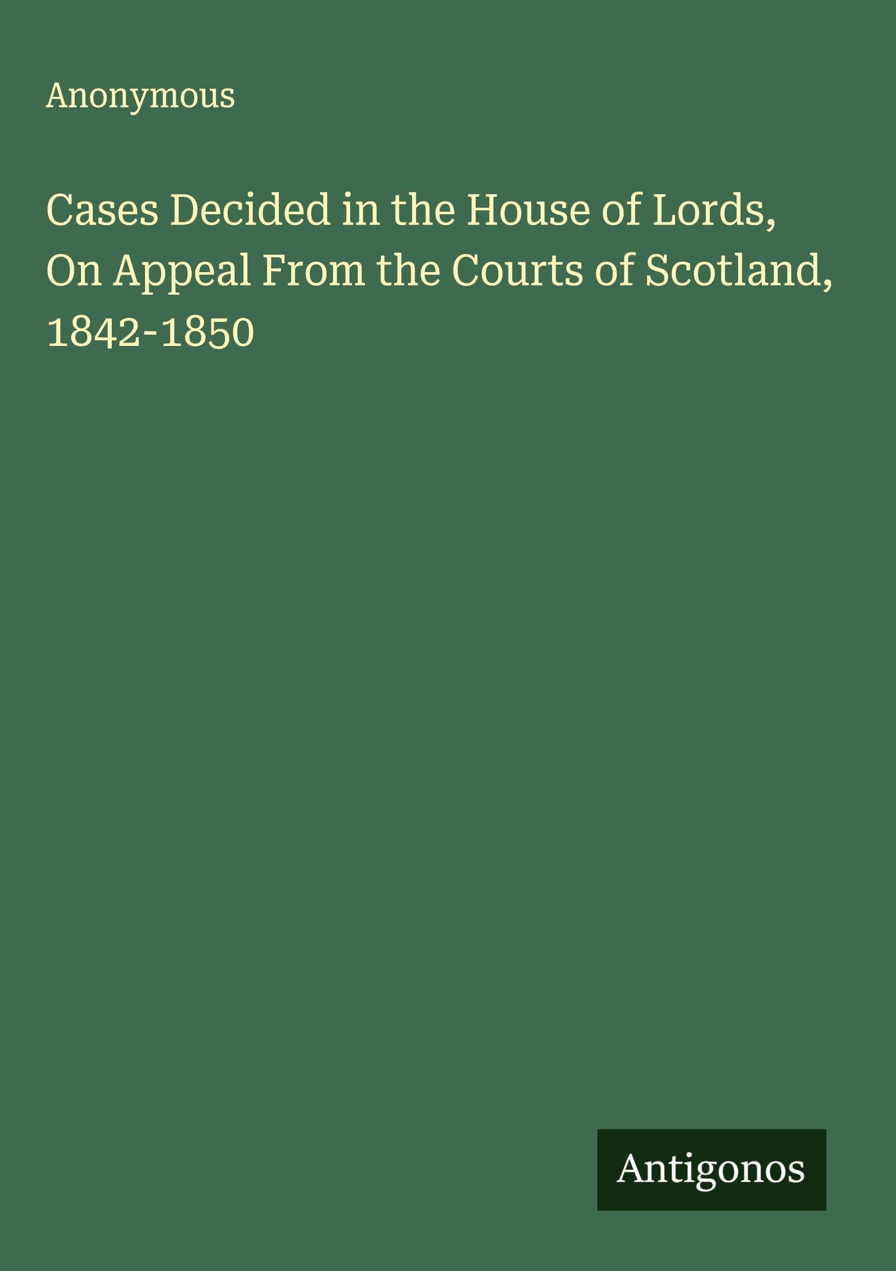 Cases Decided in the House of Lords, On Appeal From the Courts of Scotland, 1842-1850 Classics