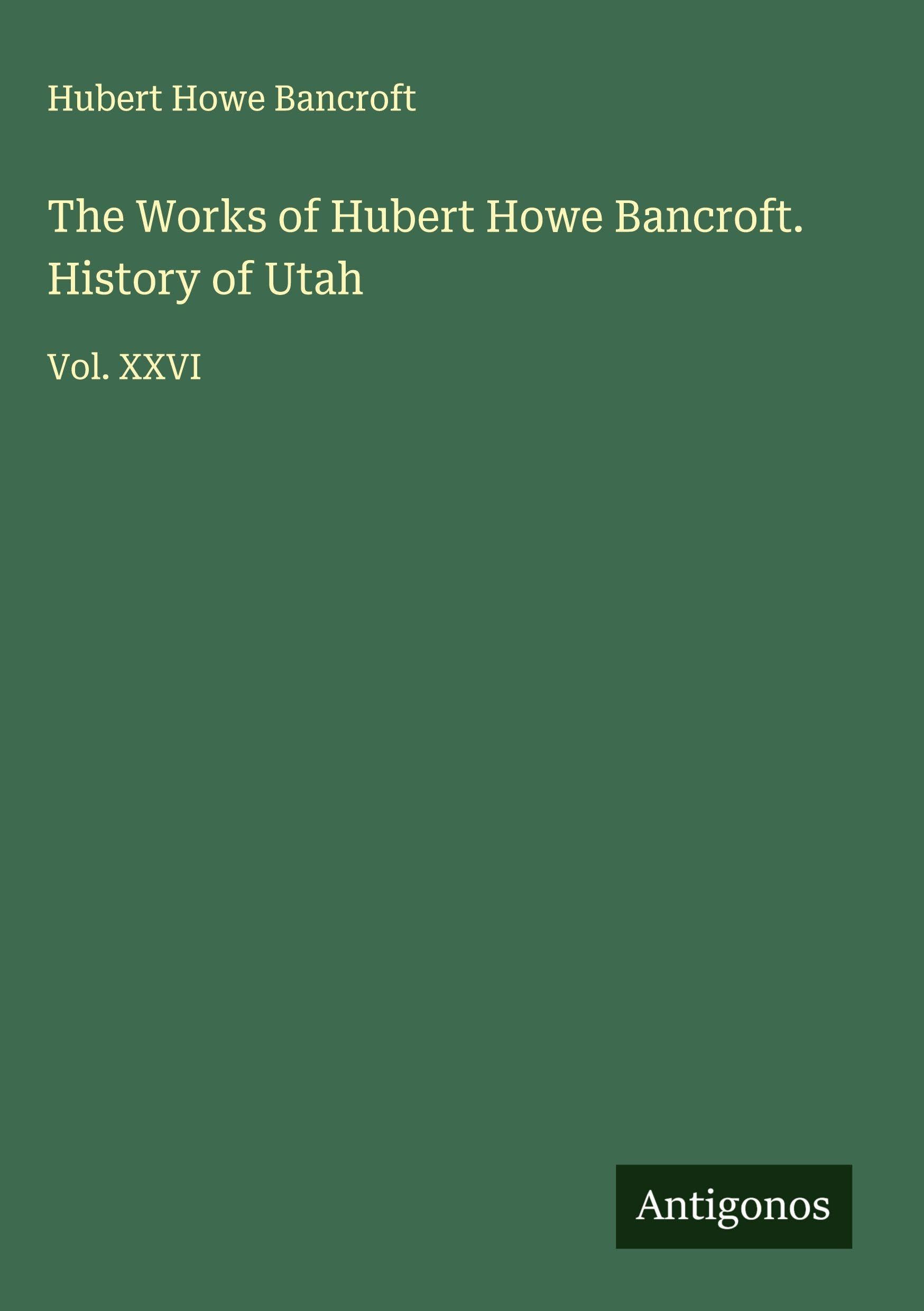 The Works of Hubert Howe Bancroft. History of Utah Classics