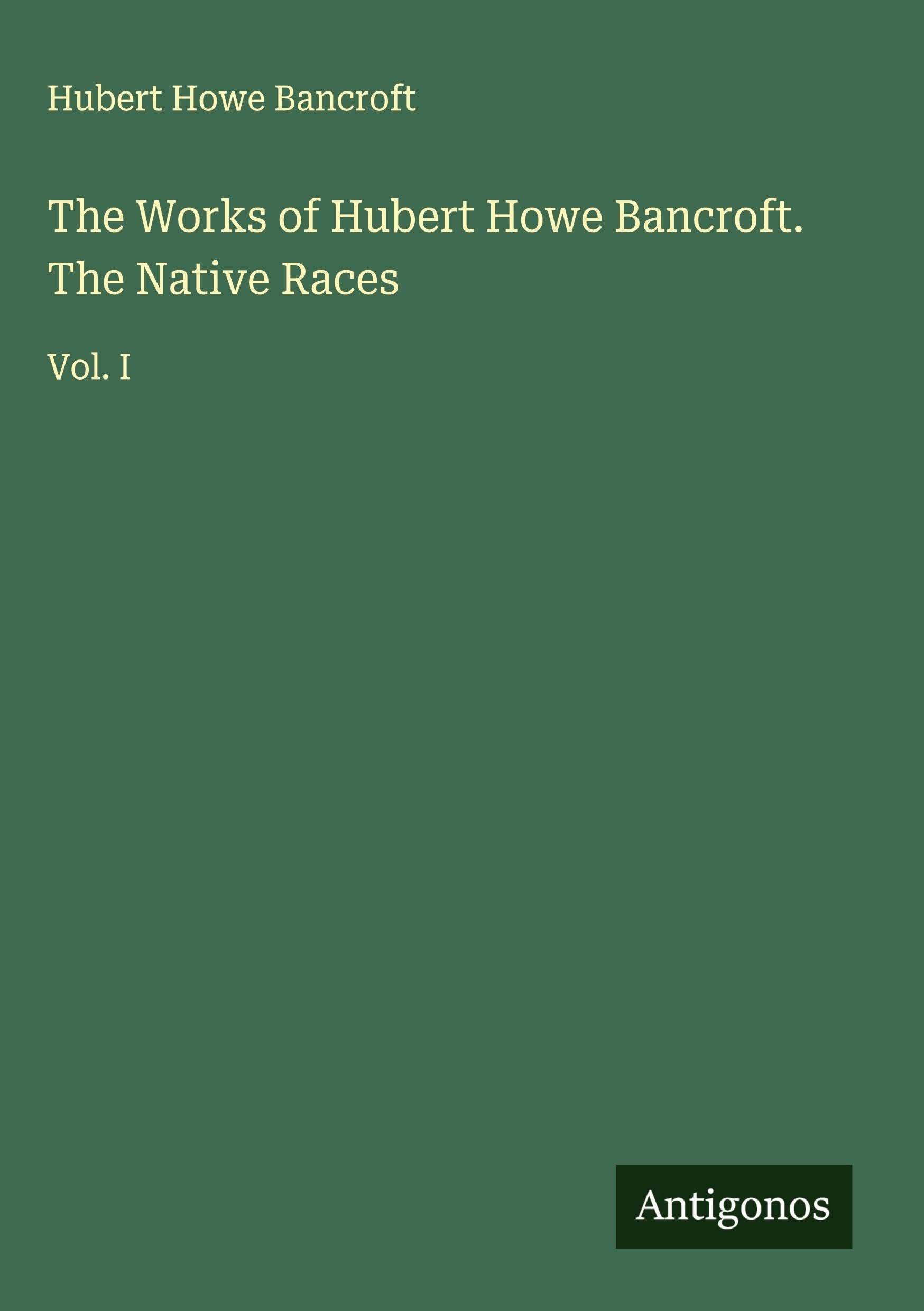 The Works of Hubert Howe Bancroft. The Native Races Classics