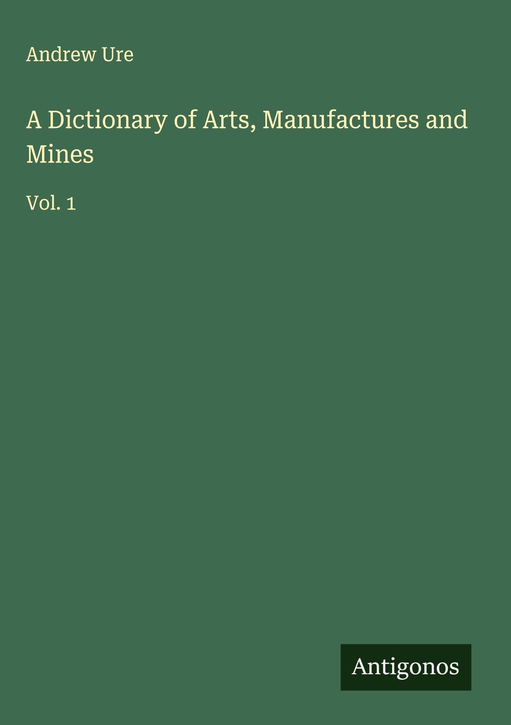 A Dictionary of Arts, Manufactures and Mines Classics