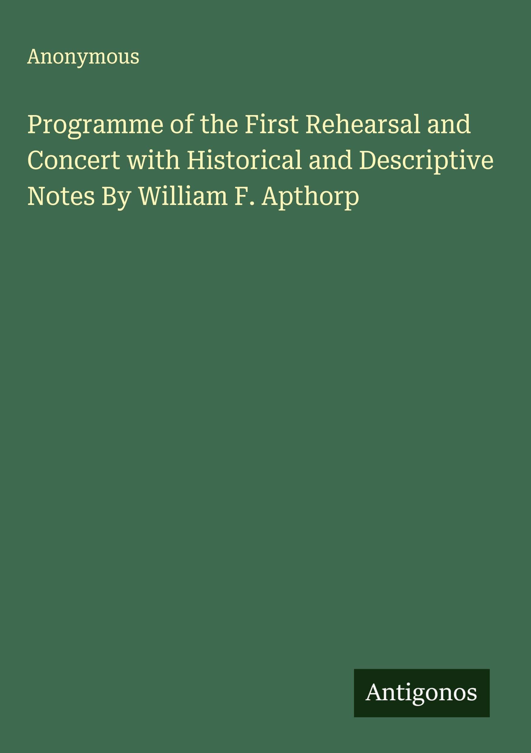Programme of the First Rehearsal and Concert with Historical and Descriptive Notes By William F. Apthorp Classics