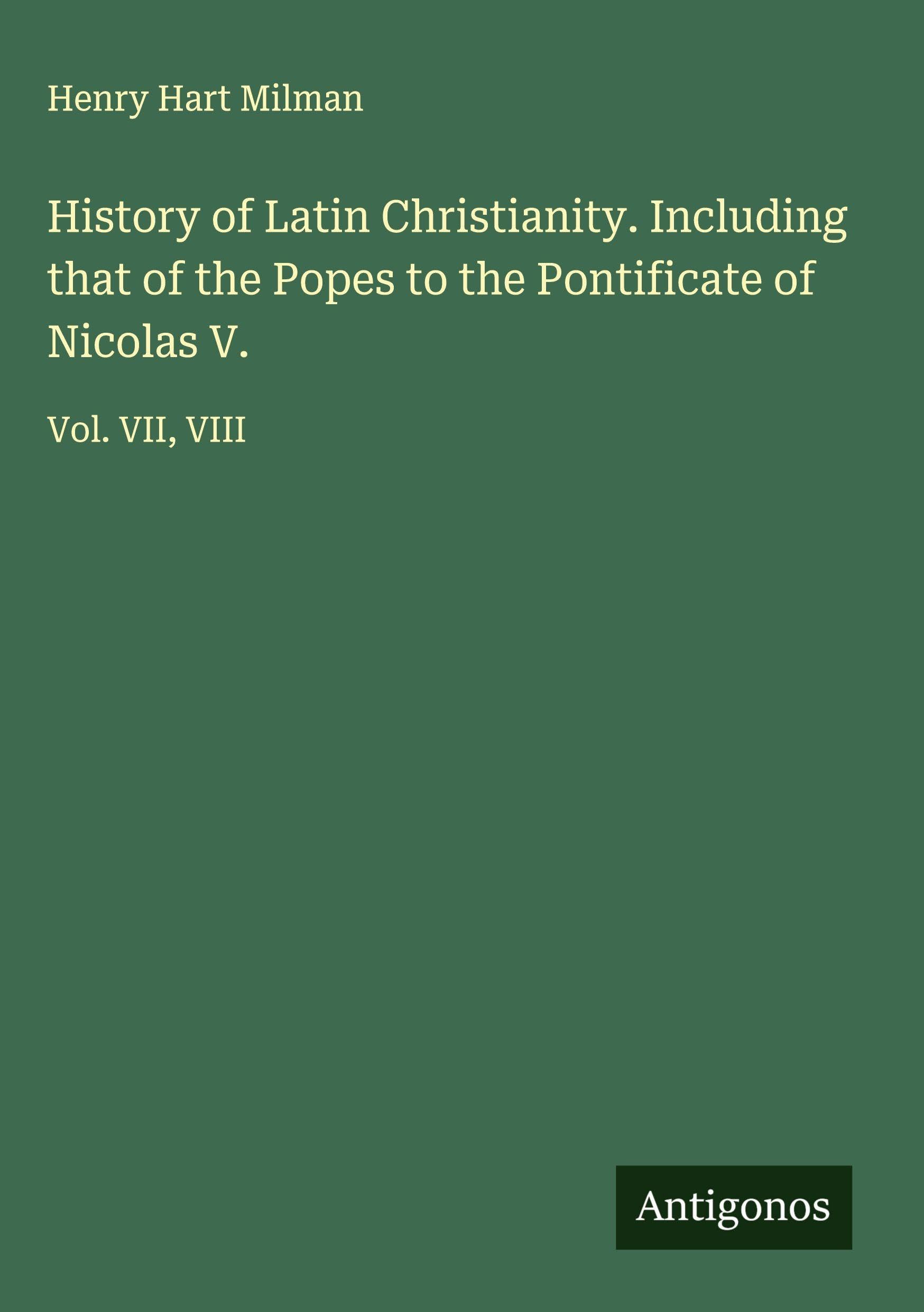 History of Latin Christianity. Including that of the Popes to the Pontificate of Nicolas V. Classics