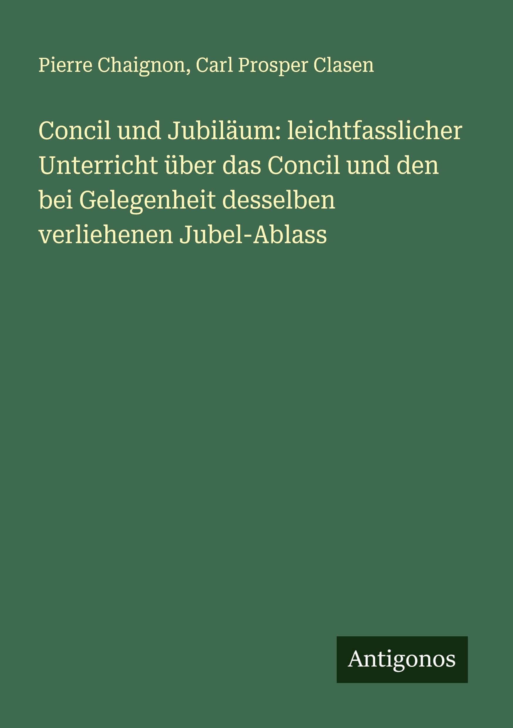Concil und Jubiläum: leichtfasslicher Unterricht über das Concil und den bei Gelegenheit desselben verliehenen Jubel-Ablass Classics