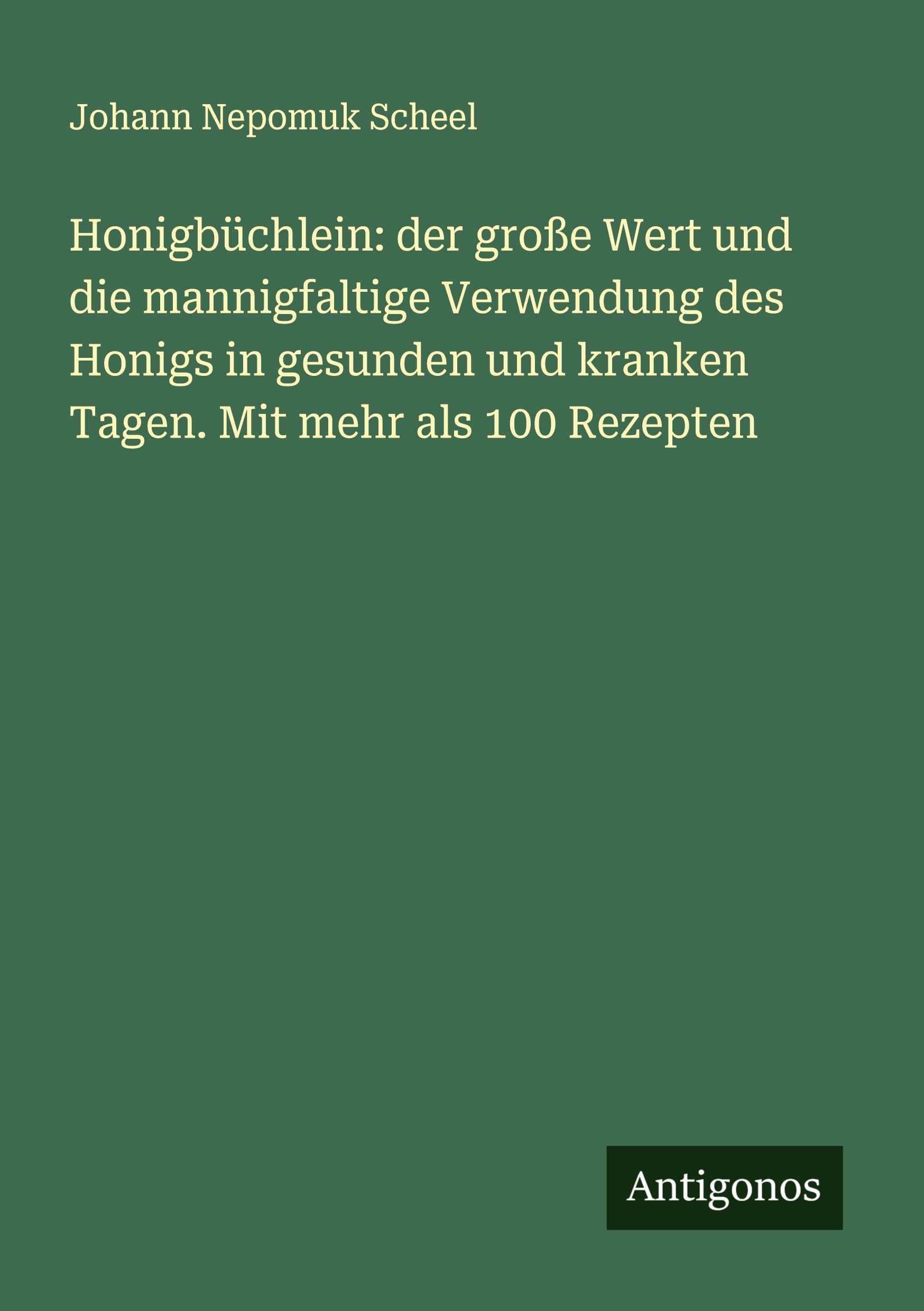 Honigbüchlein: der große Wert und die mannigfaltige Verwendung des Honigs in gesunden und kranken Tagen. Mit mehr als 100 Rezepten Classics