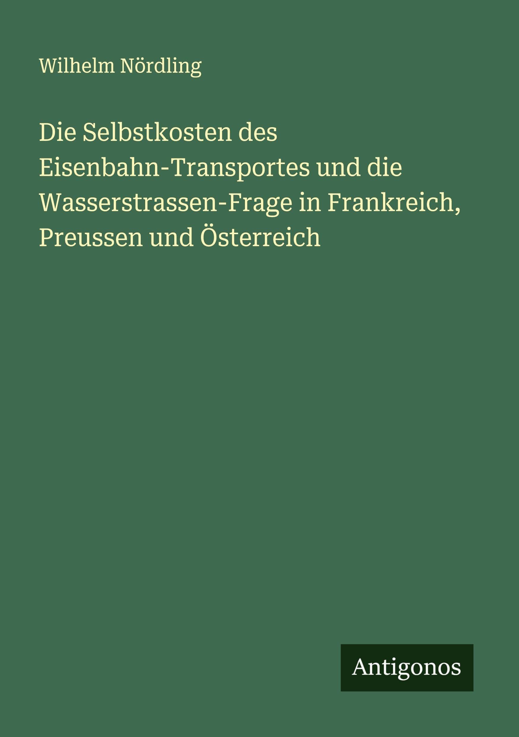 Die Selbstkosten des Eisenbahn-Transportes und die Wasserstrassen-Frage in Frankreich, Preussen und Österreich Classics