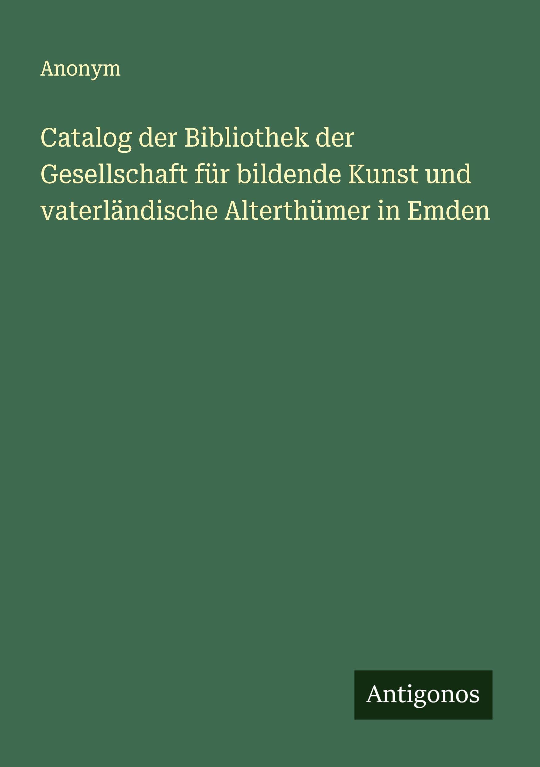 Catalog der Bibliothek der Gesellschaft für bildende Kunst und vaterländische Alterthümer in Emden Classics