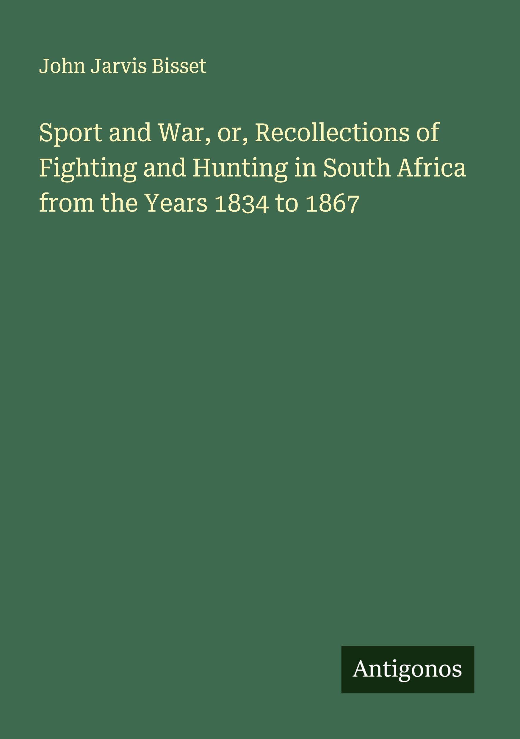 Sport and War, or, Recollections of Fighting and Hunting in South Africa from the Years 1834 to 1867 Classics