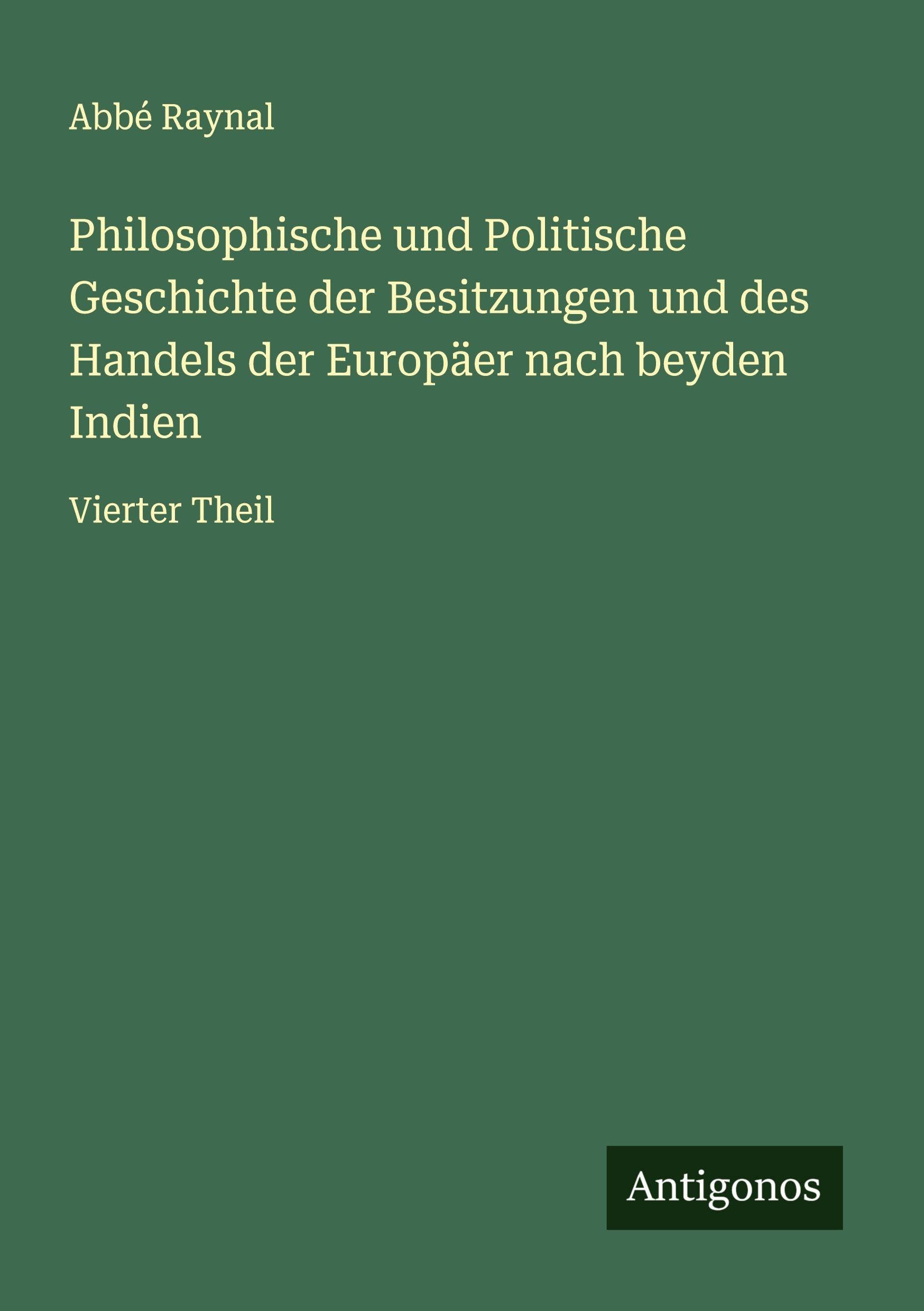 Philosophische und Politische Geschichte der Besitzungen und des Handels der Europäer nach beyden Indien Classics