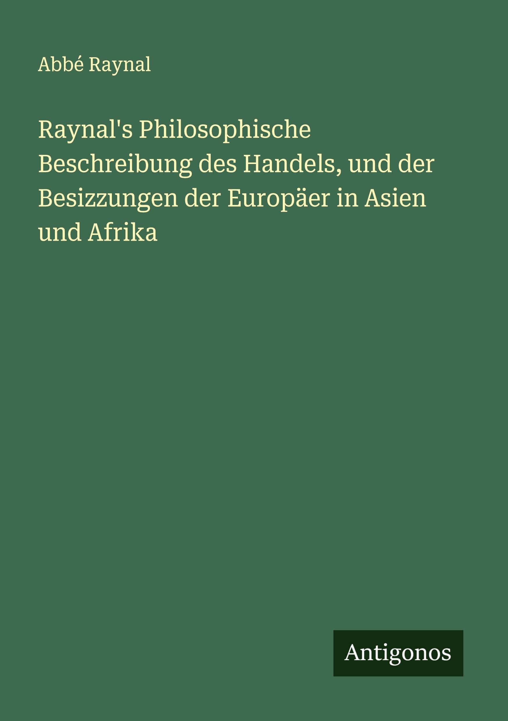 Raynal's Philosophische Beschreibung des Handels, und der Besizzungen der Europäer in Asien und Afrika Classics