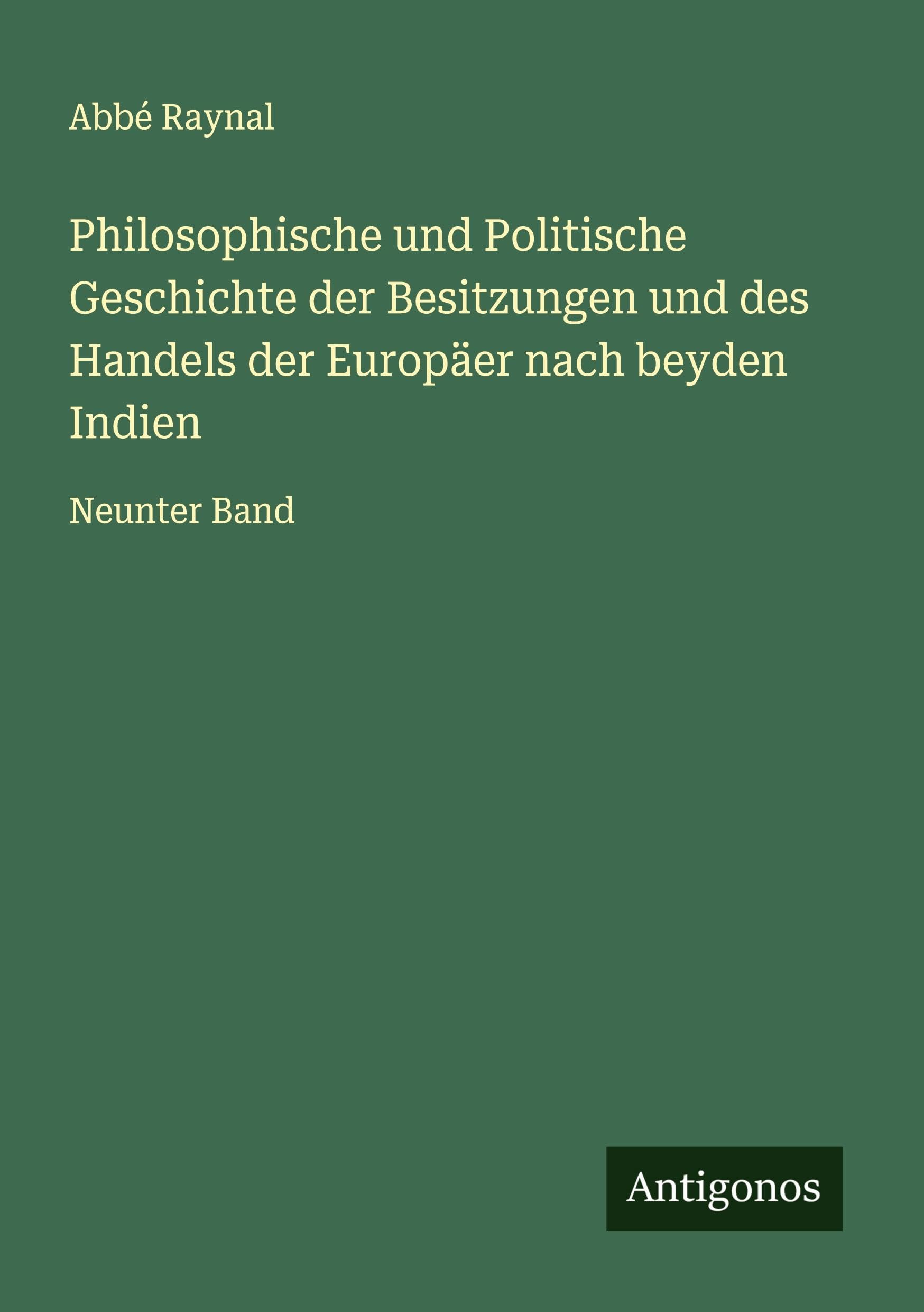 Philosophische und Politische Geschichte der Besitzungen und des Handels der Europäer nach beyden Indien Classics