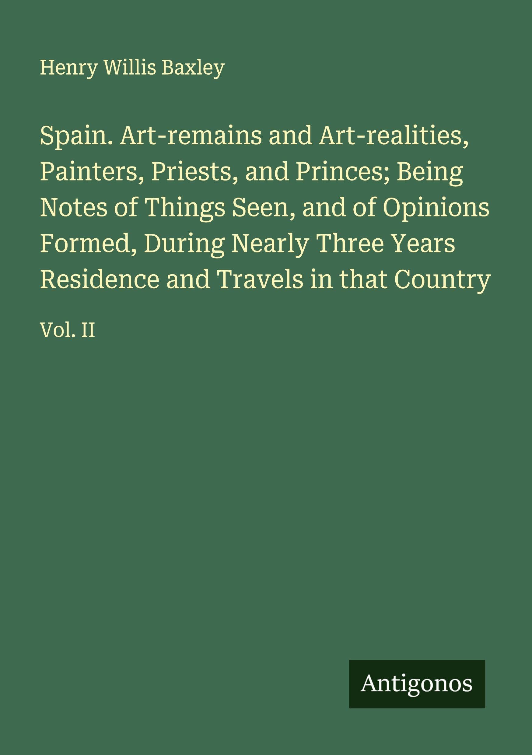 Spain. Art-remains and Art-realities, Painters, Priests, and Princes; Being Notes of Things Seen, and of Opinions Formed, During Nearly Three Years Residence and Travels in that Country Classics