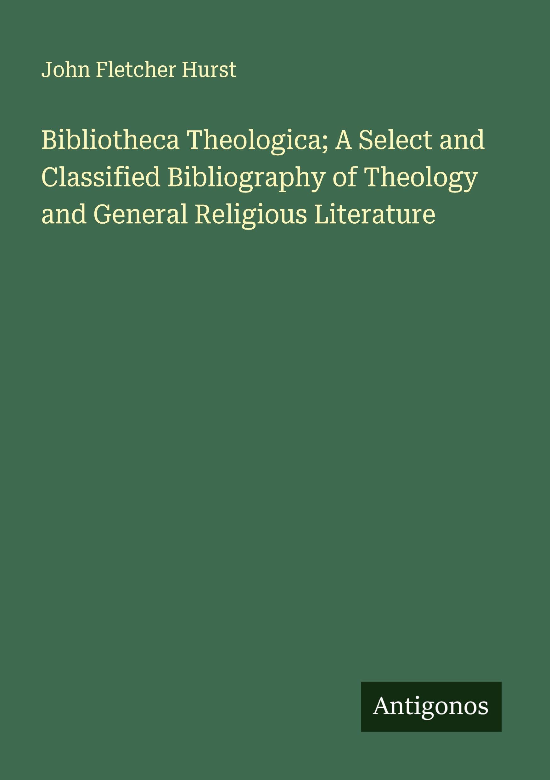 Bibliotheca Theologica; A Select and Classified Bibliography of Theology and General Religious Literature Classics