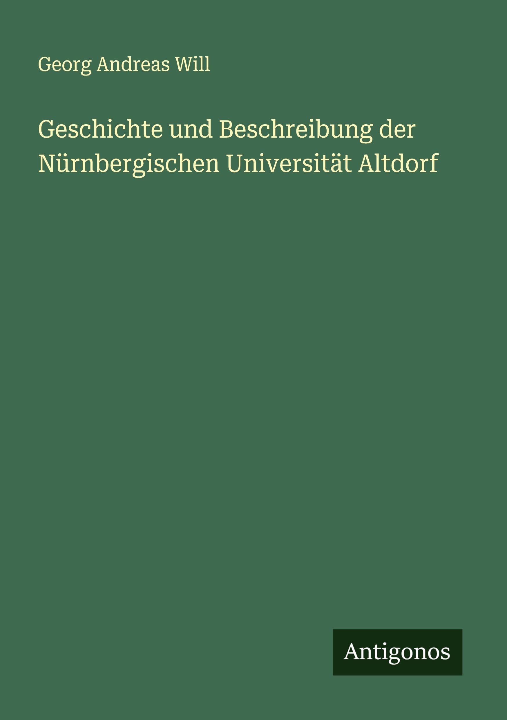 Geschichte und Beschreibung der Nürnbergischen Universität Altdorf Classics