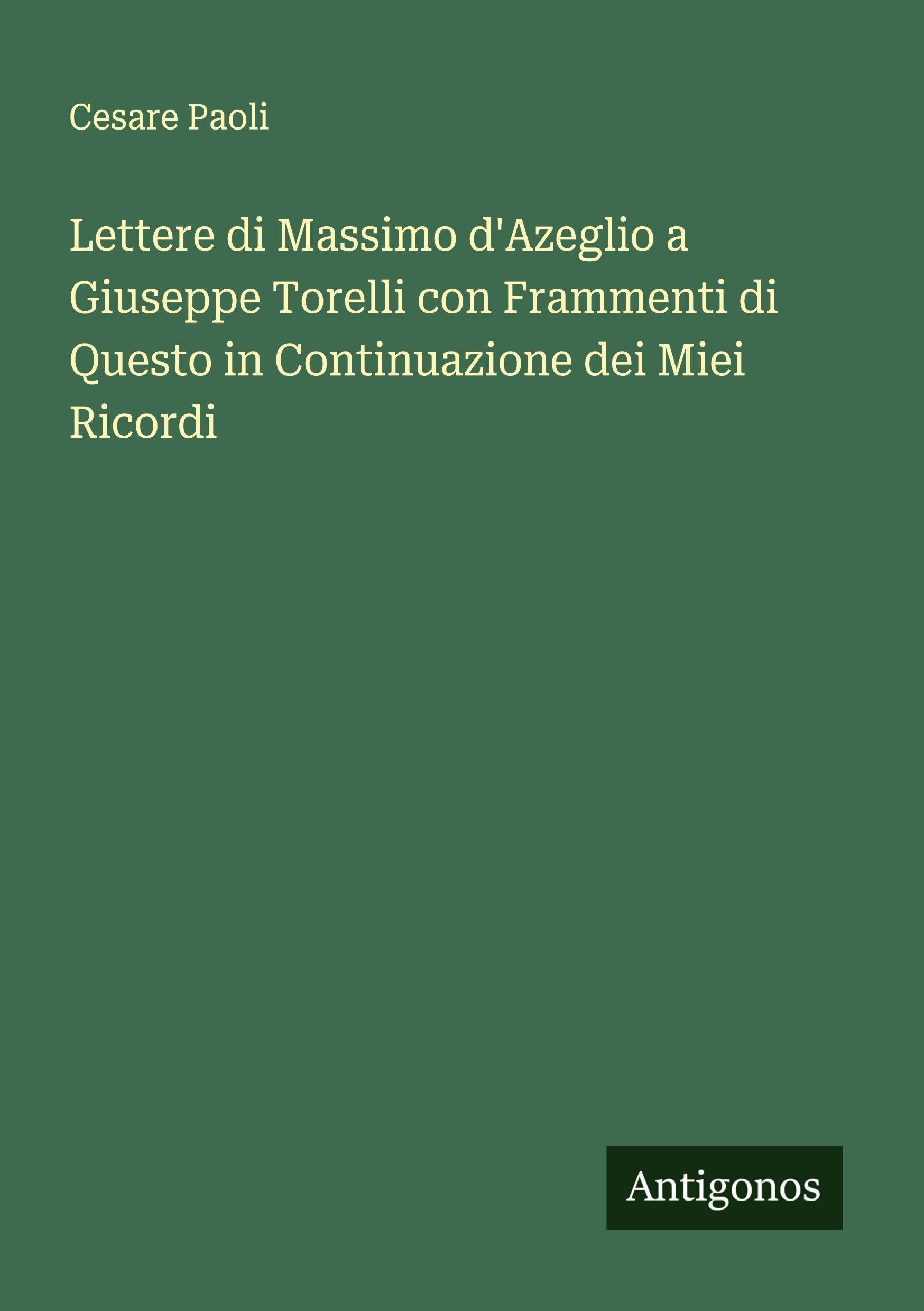 Lettere di Massimo d'Azeglio a Giuseppe Torelli con Frammenti di Questo in Continuazione dei Miei Ricordi Classics