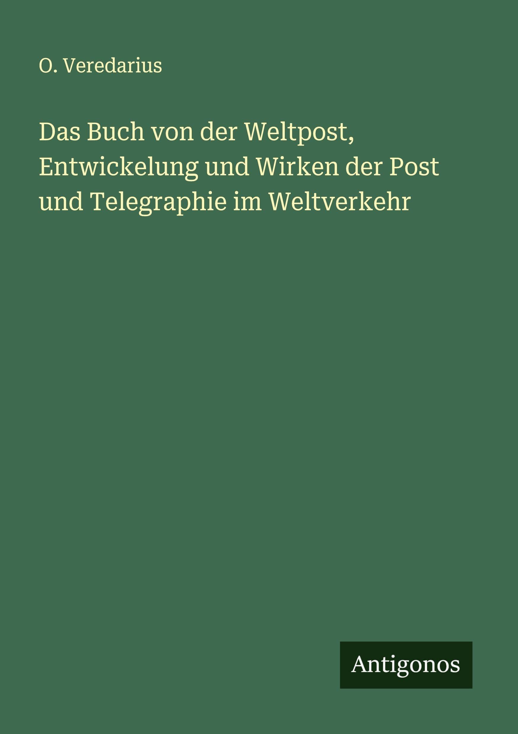 Das Buch von der Weltpost, Entwickelung und Wirken der Post und Telegraphie im Weltverkehr Classics