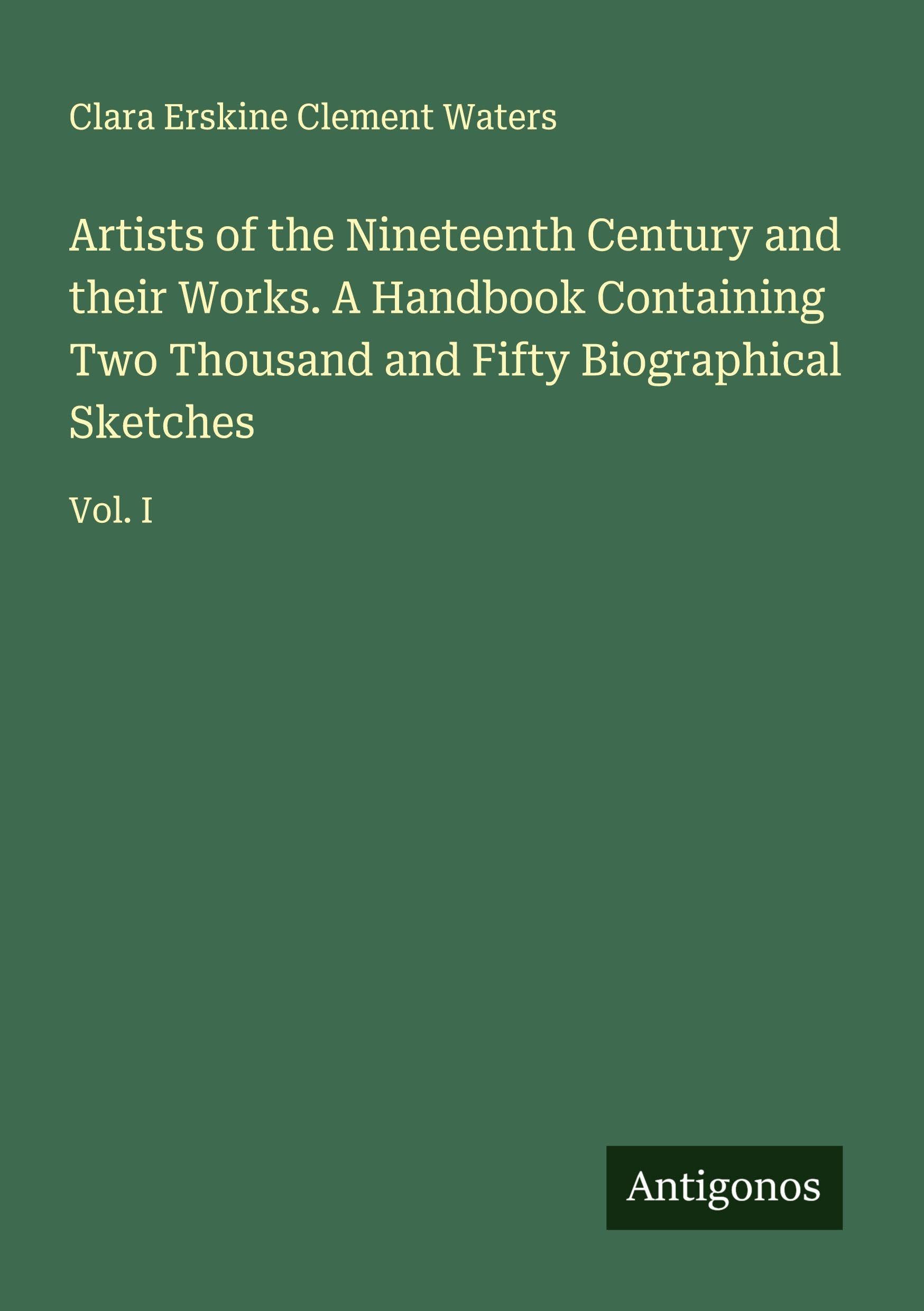 Artists of the Nineteenth Century and their Works. A Handbook Containing Two Thousand and Fifty Biographical Sketches Classics