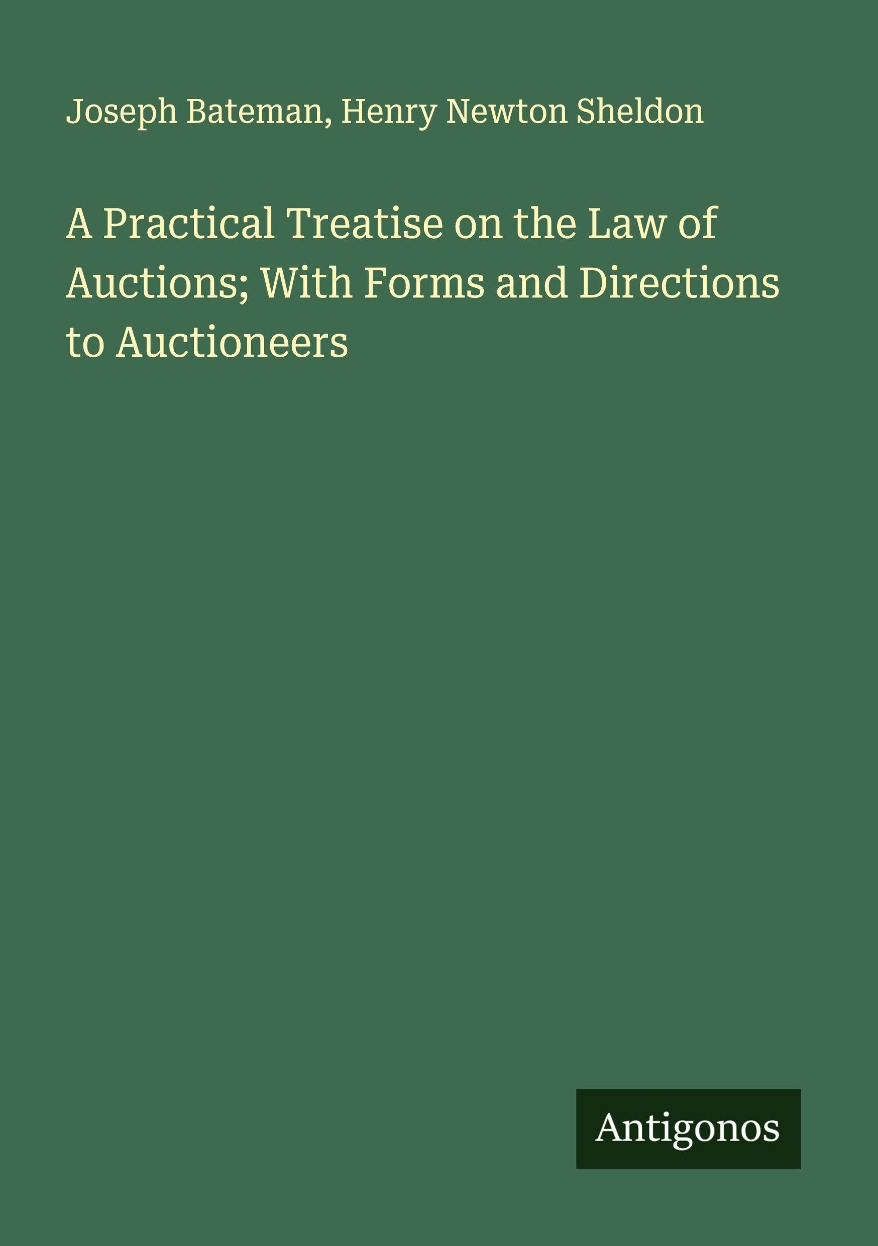 A Practical Treatise on the Law of Auctions; With Forms and Directions to Auctioneers Classics