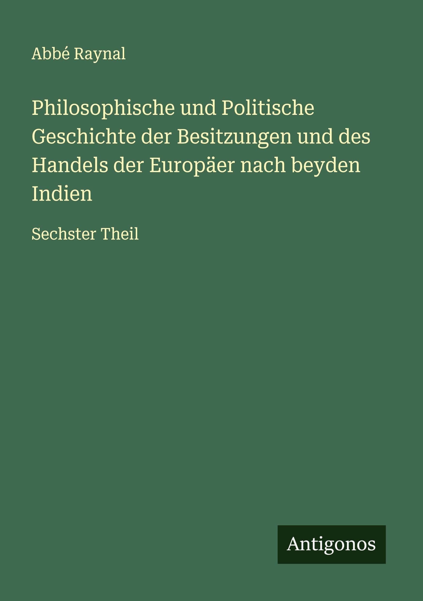 Philosophische und Politische Geschichte der Besitzungen und des Handels der Europäer nach beyden Indien Classics