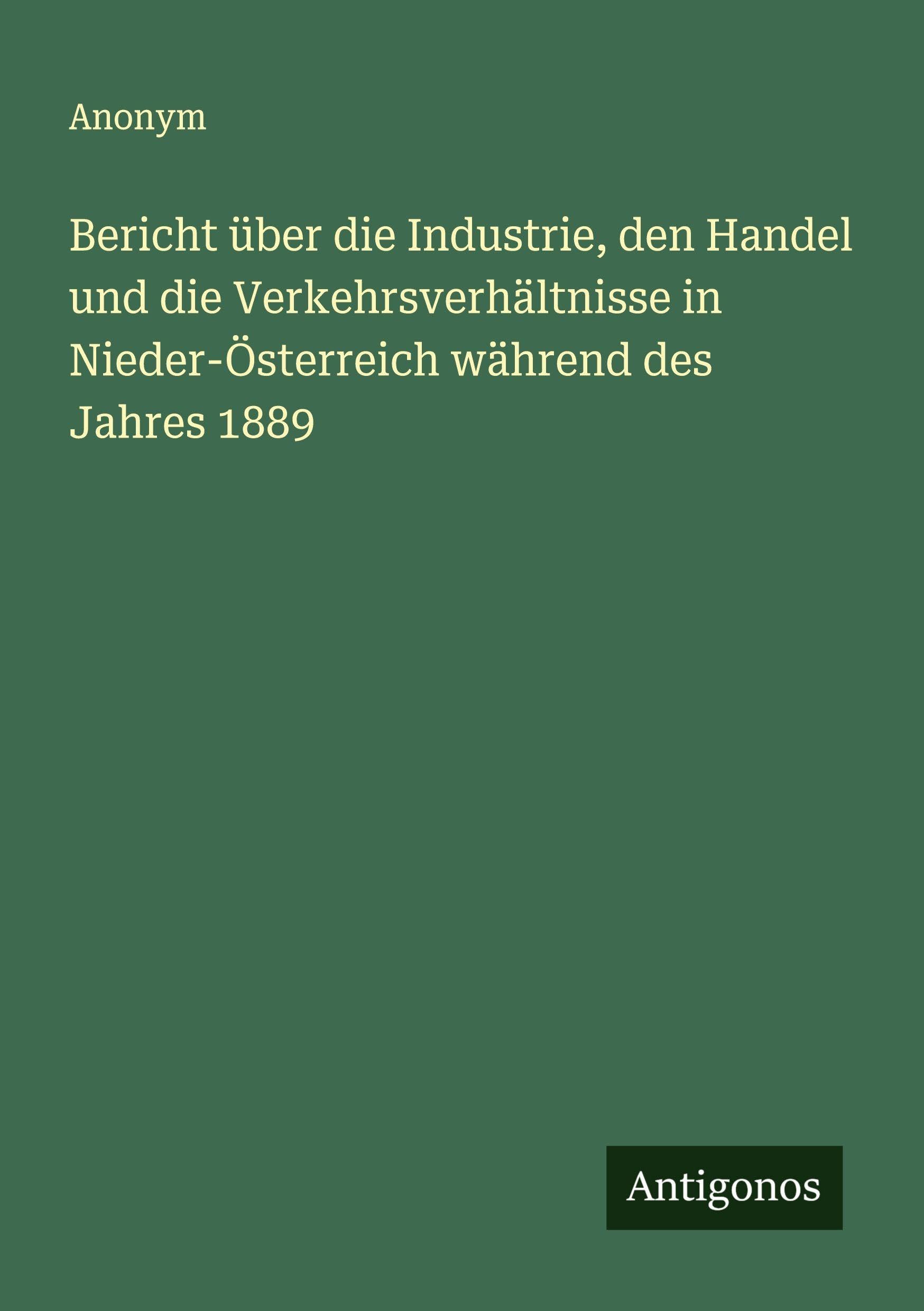 Bericht über die Industrie, den Handel und die Verkehrsverhältnisse in Nieder-Österreich während des Jahres 1889 Classics