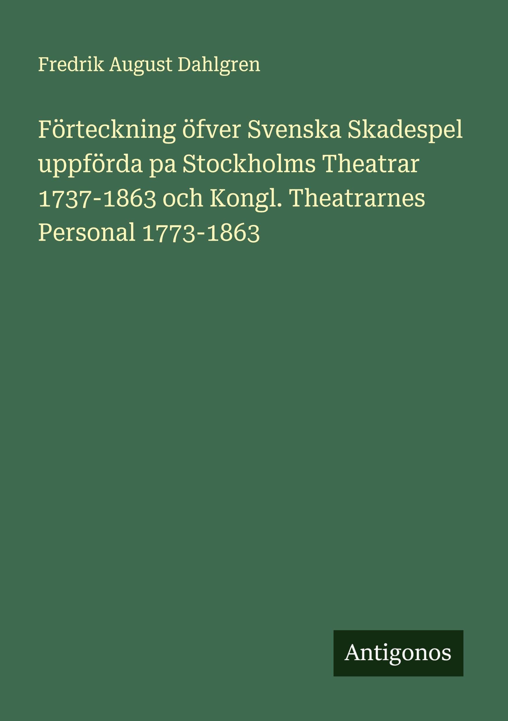 Förteckning öfver Svenska Skadespel uppförda pa Stockholms Theatrar 1737-1863 och Kongl. Theatrarnes Personal 1773-1863 Classics
