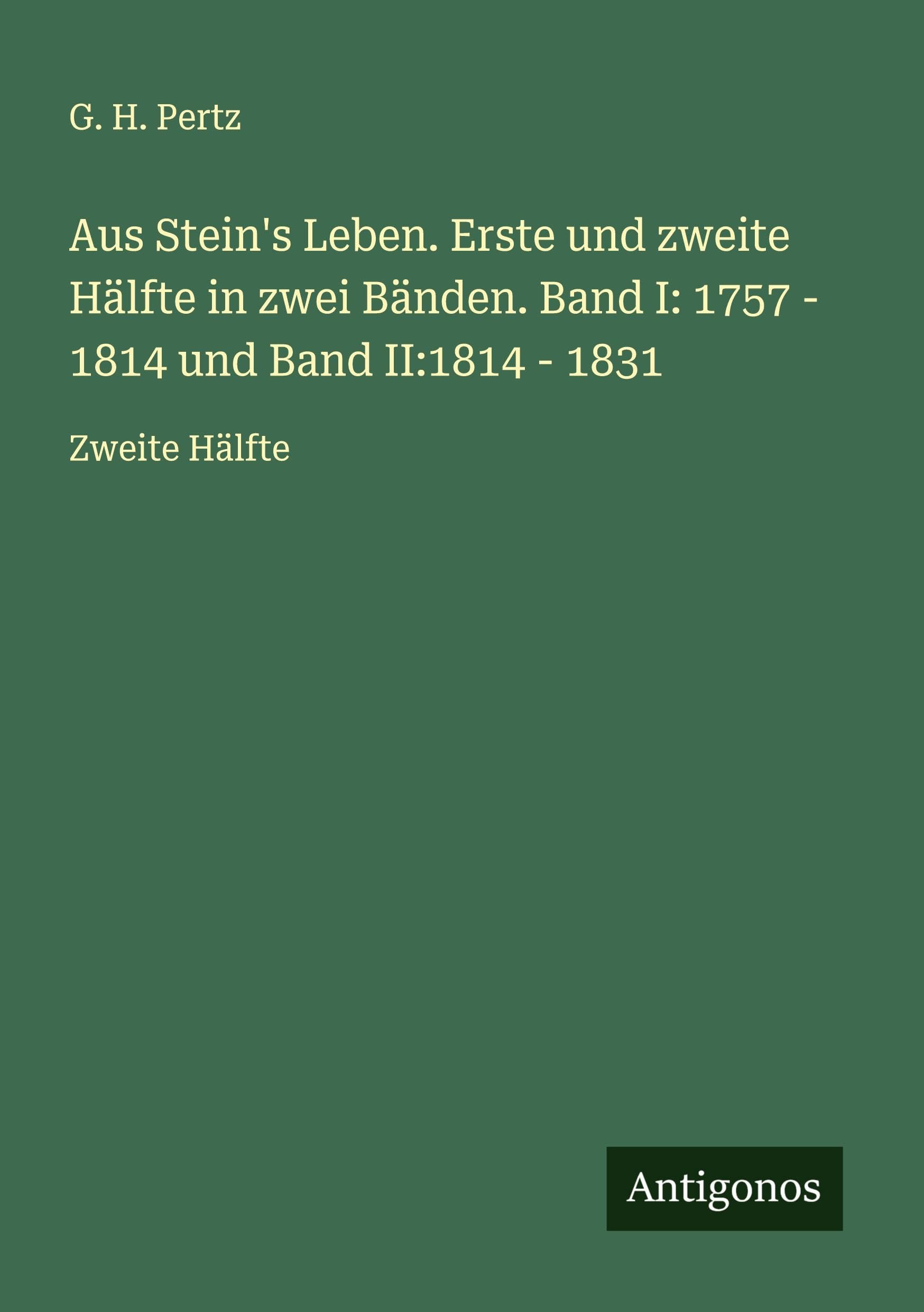 Aus Stein's Leben. Erste und zweite Hälfte in zwei Bänden. Band I: 1757 - 1814 und Band II:1814 - 1831 Classics