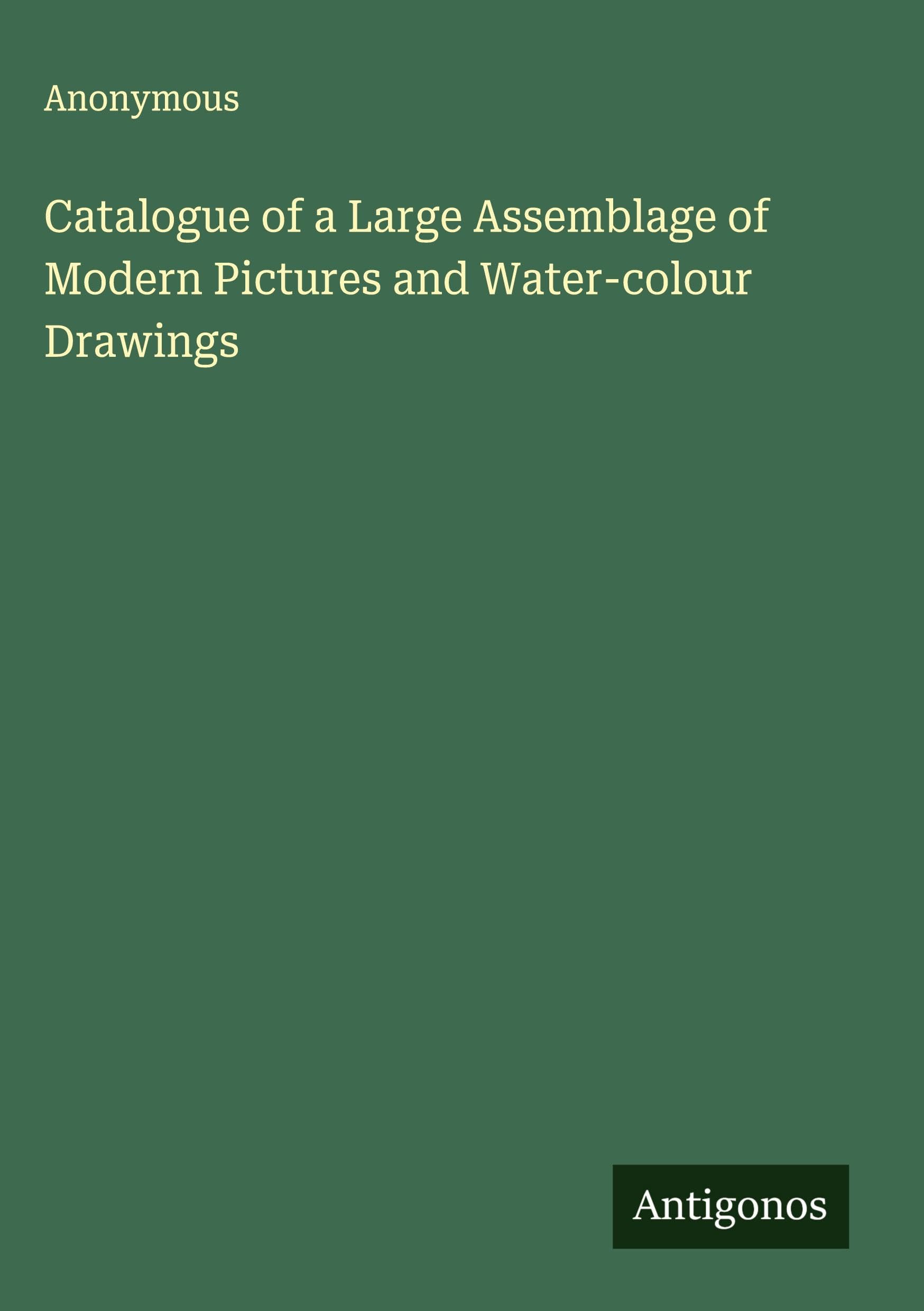 Catalogue of a Large Assemblage of Modern Pictures and Water-colour Drawings Classics