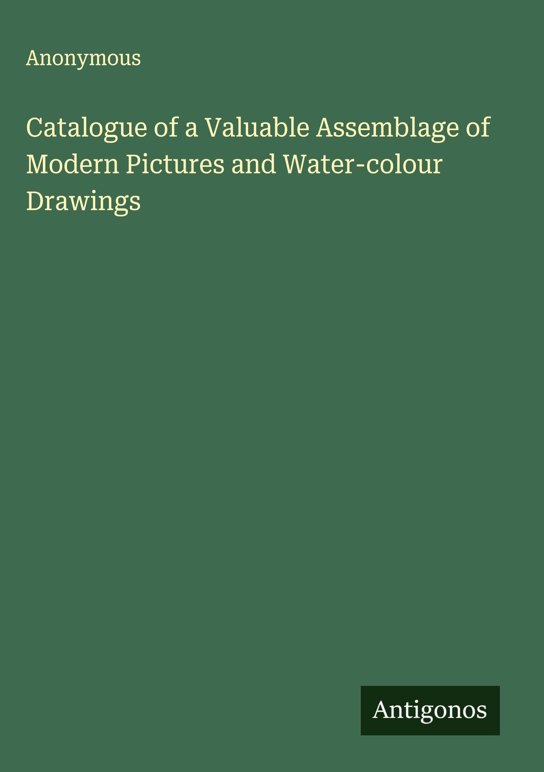 Catalogue of a Valuable Assemblage of Modern Pictures and Water-colour Drawings Classics