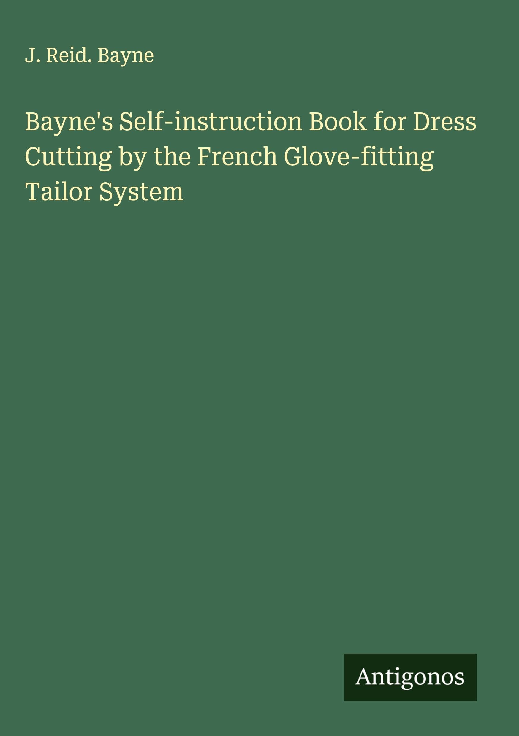 Bayne's Self-instruction Book for Dress Cutting by the French Glove-fitting Tailor System Classics