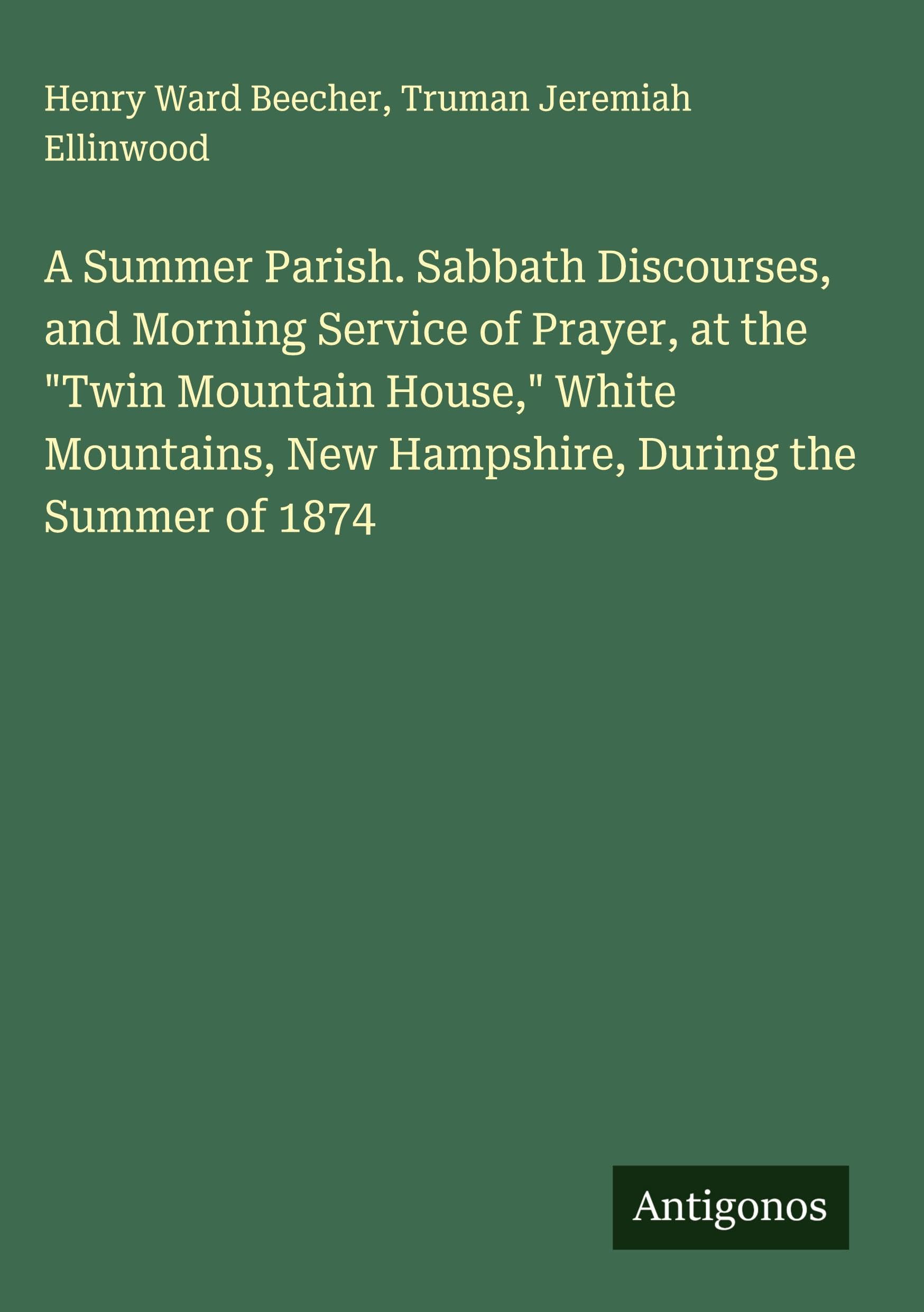 A Summer Parish. Sabbath Discourses, and Morning Service of Prayer, at the "Twin Mountain House," White Mountains, New Hampshire, During the Summer of 1874 Classics