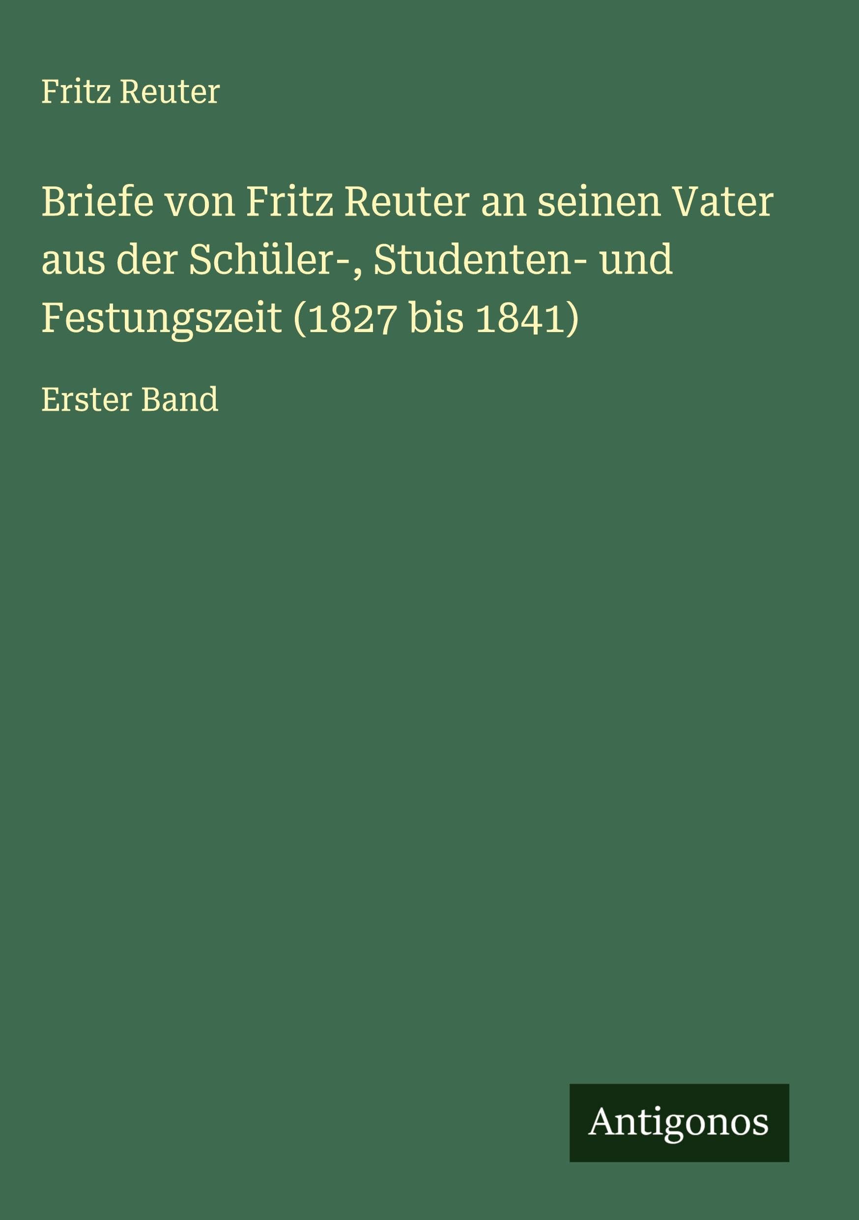 Briefe von Fritz Reuter an seinen Vater aus der Schüler-, Studenten- und Festungszeit (1827 bis 1841) Classics
