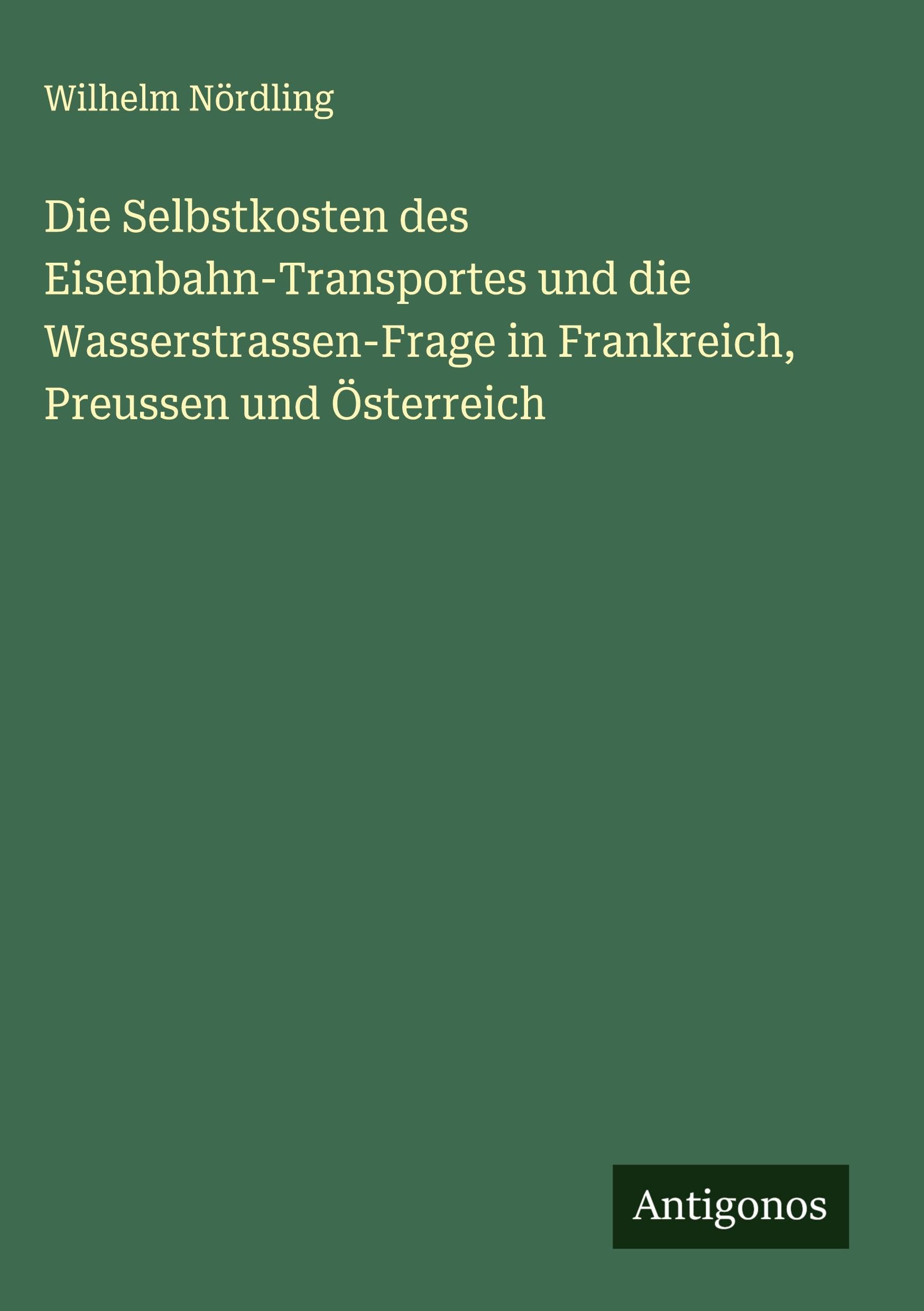 Die Selbstkosten des Eisenbahn-Transportes und die Wasserstrassen-Frage in Frankreich, Preussen und Österreich Classics