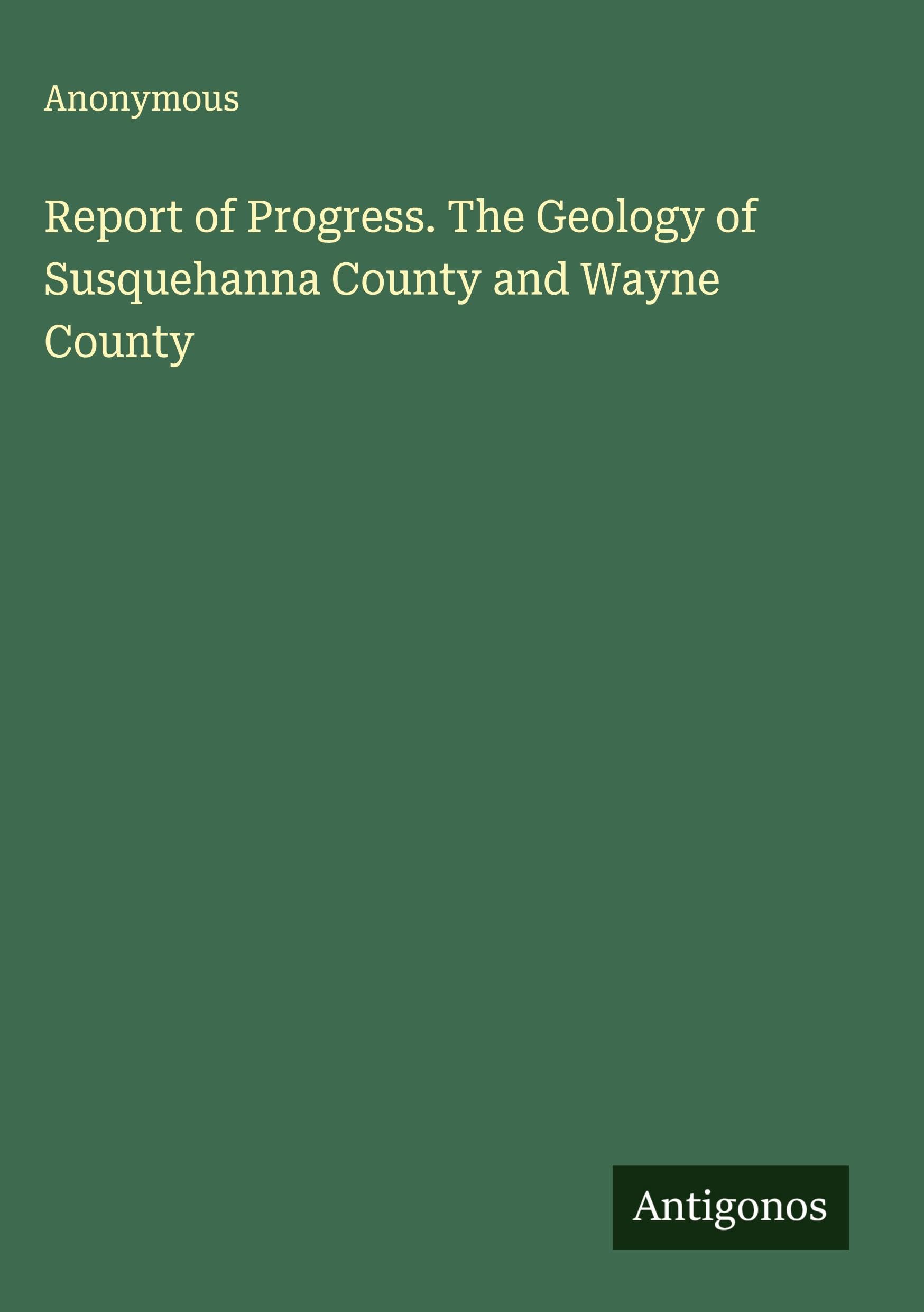 Report of Progress. The Geology of Susquehanna County and Wayne County Classics