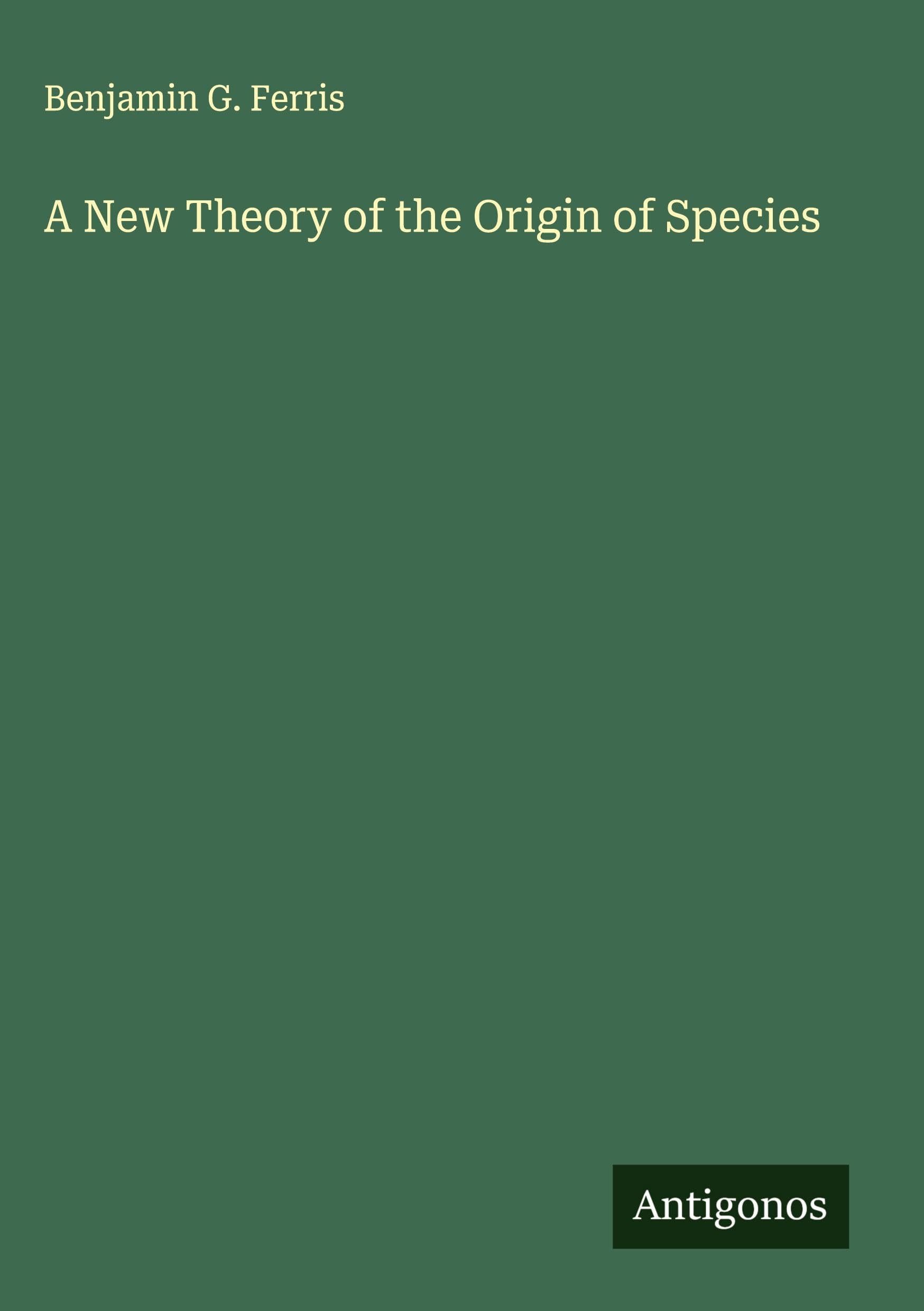 A New Theory of the Origin of Species Classics